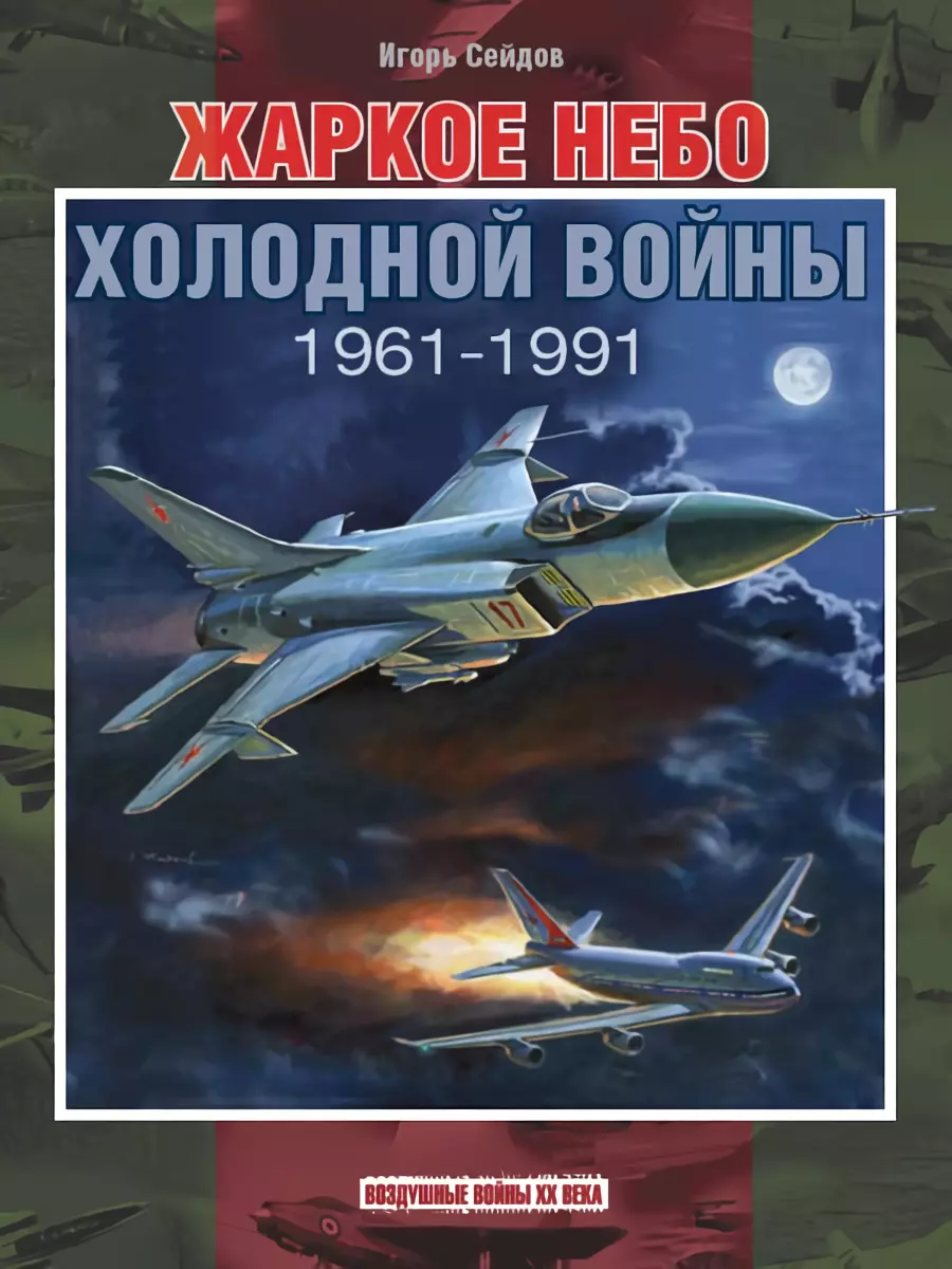 Сейдов Игорь Атаевич Жаркое небо холодной войны. 1961-1991 сейдов игорь атаевич советские асы корейской войны