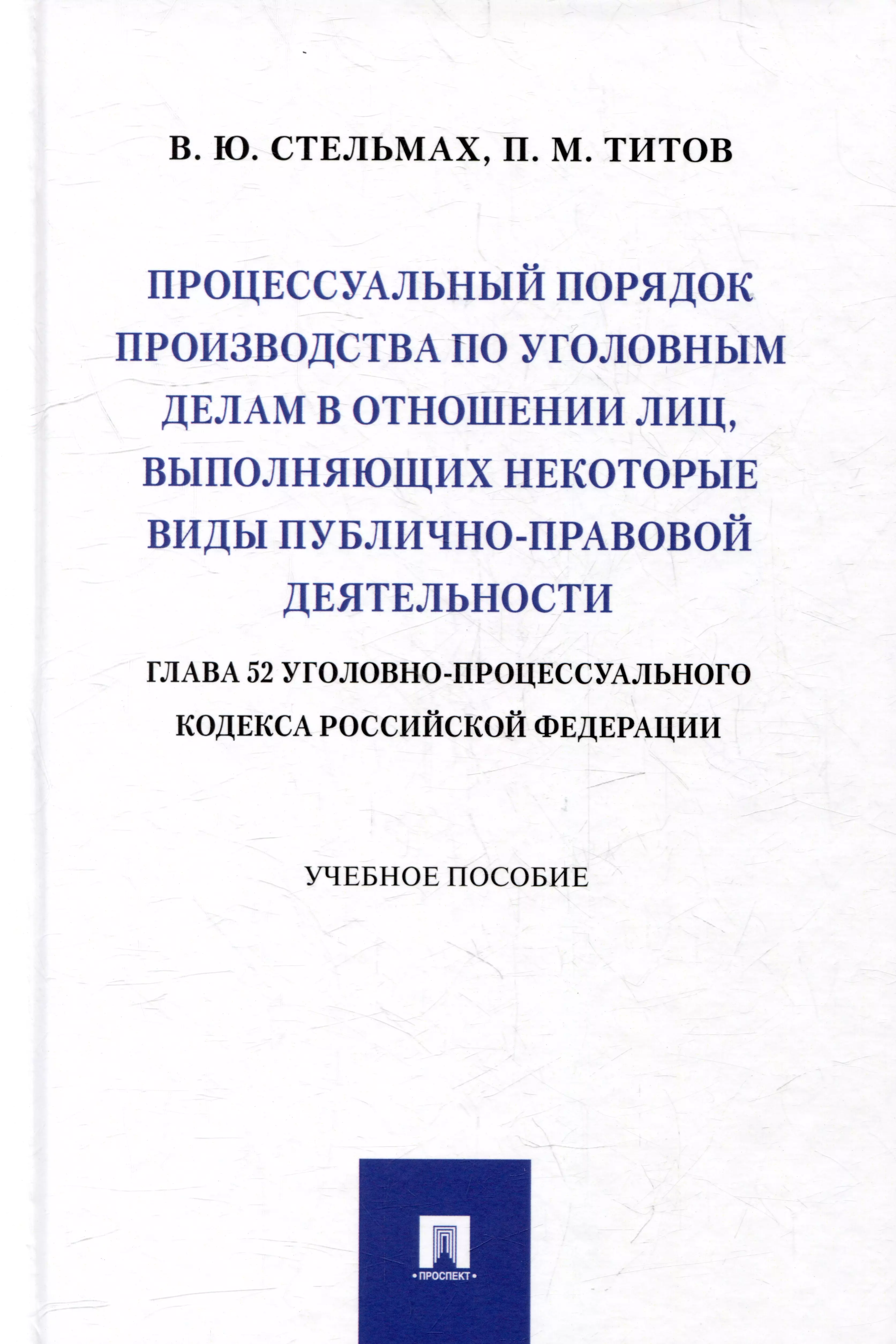 Стельмах Владимир Юрьевич, Тотив Павел Михайлович - Процессуальный порядок производства по уголовным делам в отношении лиц, выполняющих некоторые виды публично-правовой деятельности (глава 52 Уголовно-процессуального кодекса Российской Федерации): учебное пособие