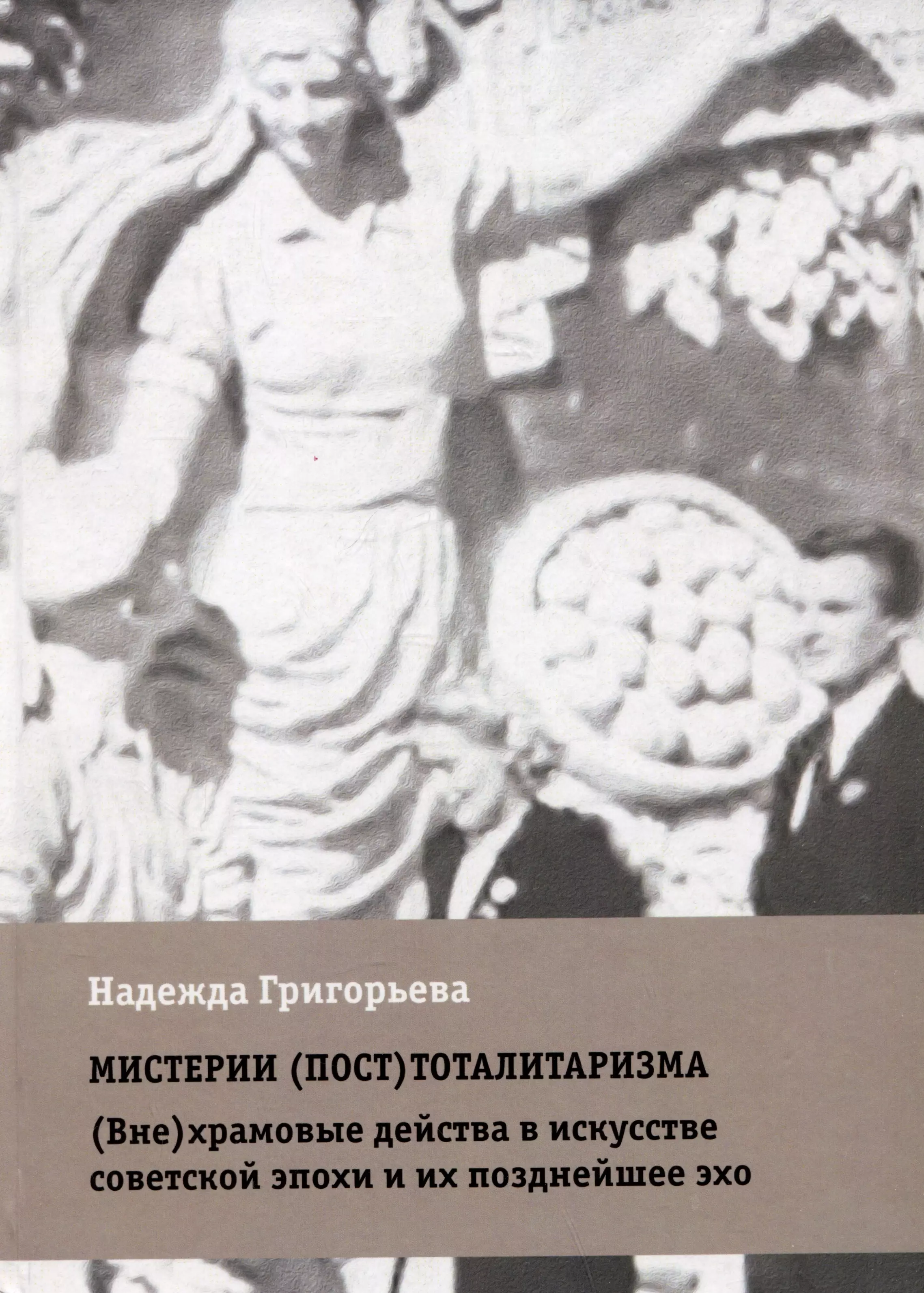 Григорьева Надежда Мистерии (пост)тоталитаризма. (Вне)храмовые действа в искусстве советской эпохи и их позднейшее эхо