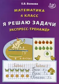 Математика. 4 класс. Я решаю задачи. Экспресс-тренажер (Елена Волкова) -  купить книгу с доставкой в интернет-магазине «Читай-город». ISBN:  978-5-907651-52-4