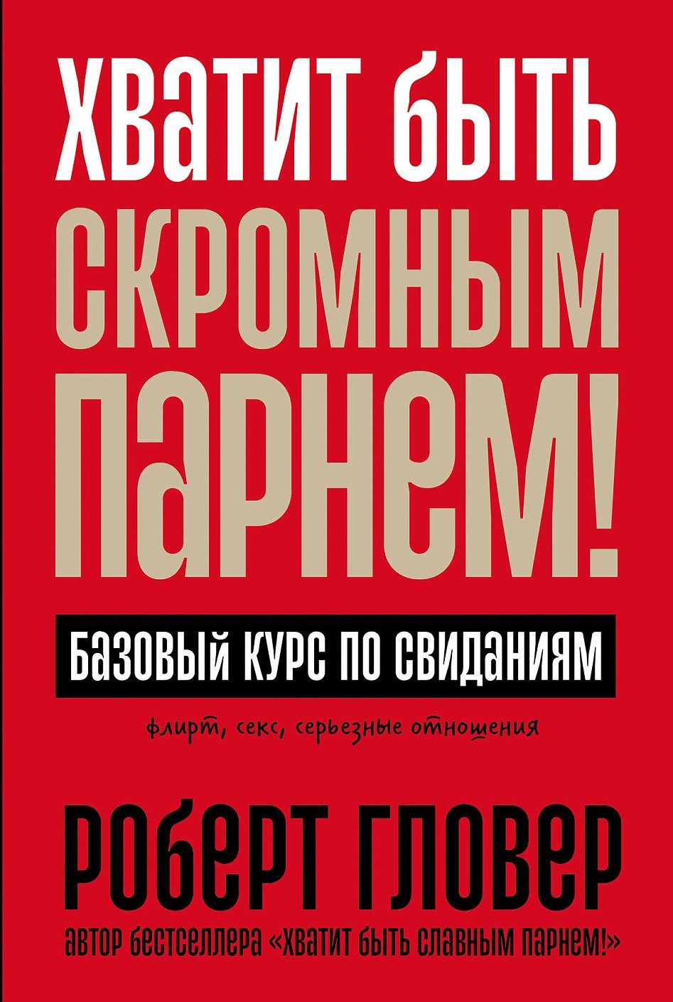 Гловер Роберт А. Хватит быть скромным парнем! Базовый курс по свиданиям