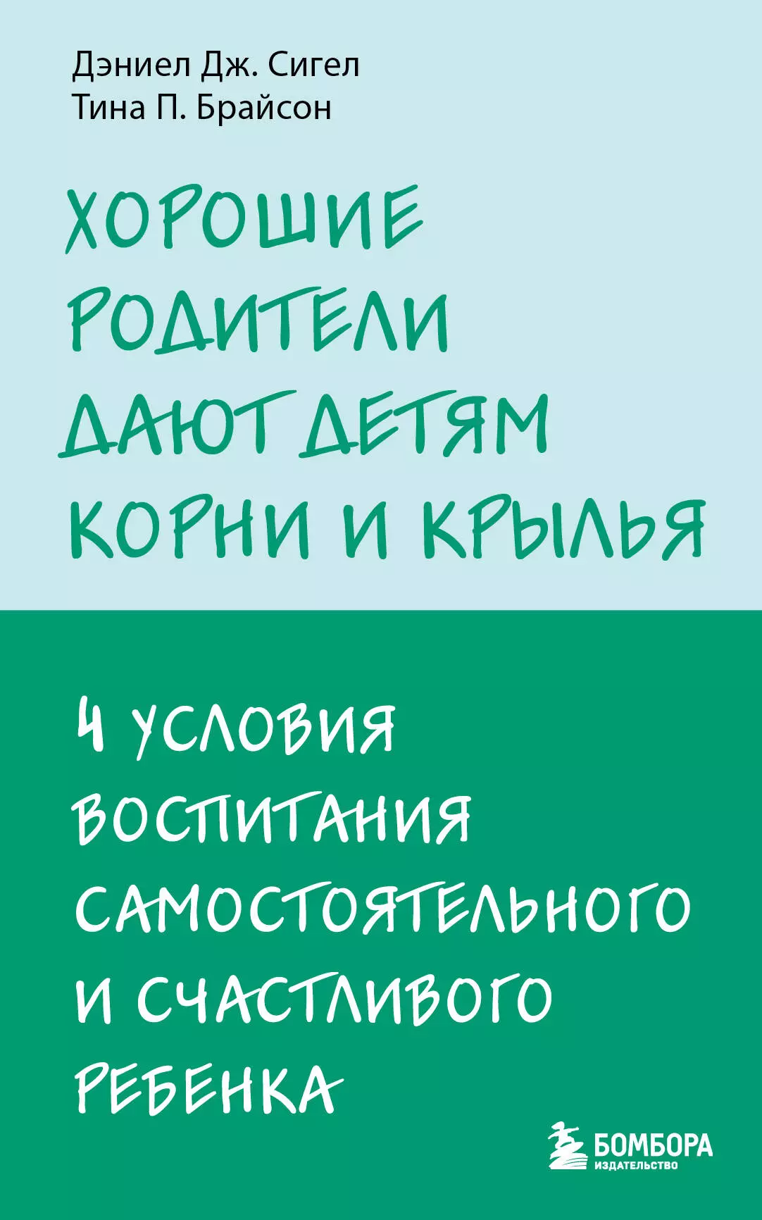 Сигел Дэниэл Дж., Брайсон Тина Пэйн Хорошие родители дают детям корни и крылья. 4 условия воспитания самостоятельного и счастливого ребенка