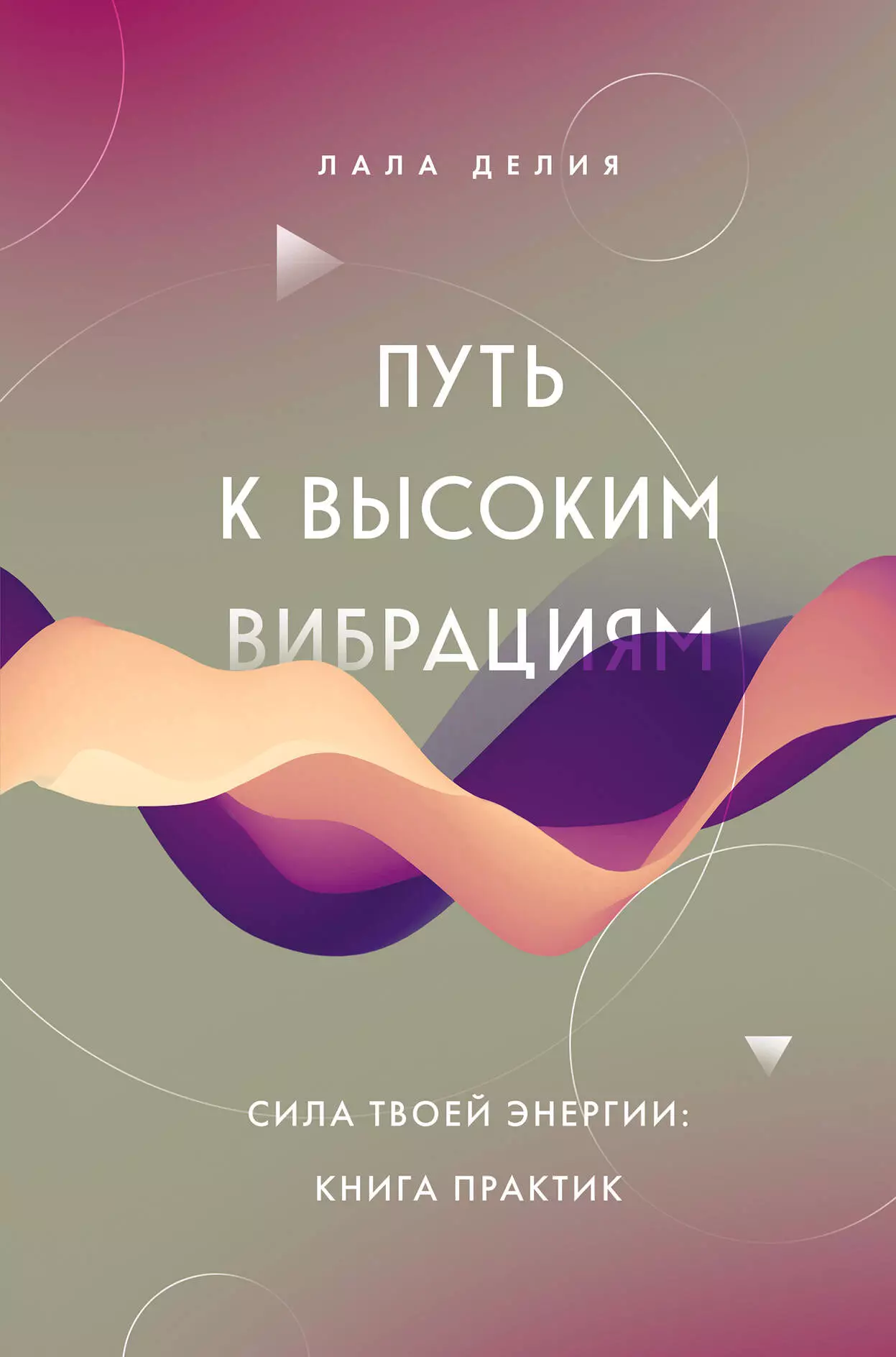 Делия Лала Путь к высоким вибрациям. Сила твоей энергии: книга практик