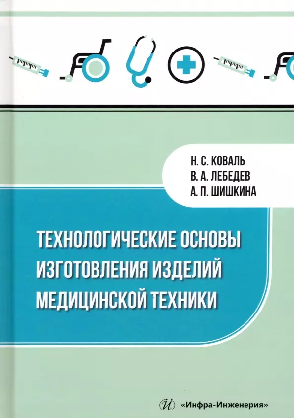 Лебедев Валерий Александрович, Шишкина Антонина Павловна, Коваль Николай Сергеевич - Технологические основы изготовления изделий медицинской техники