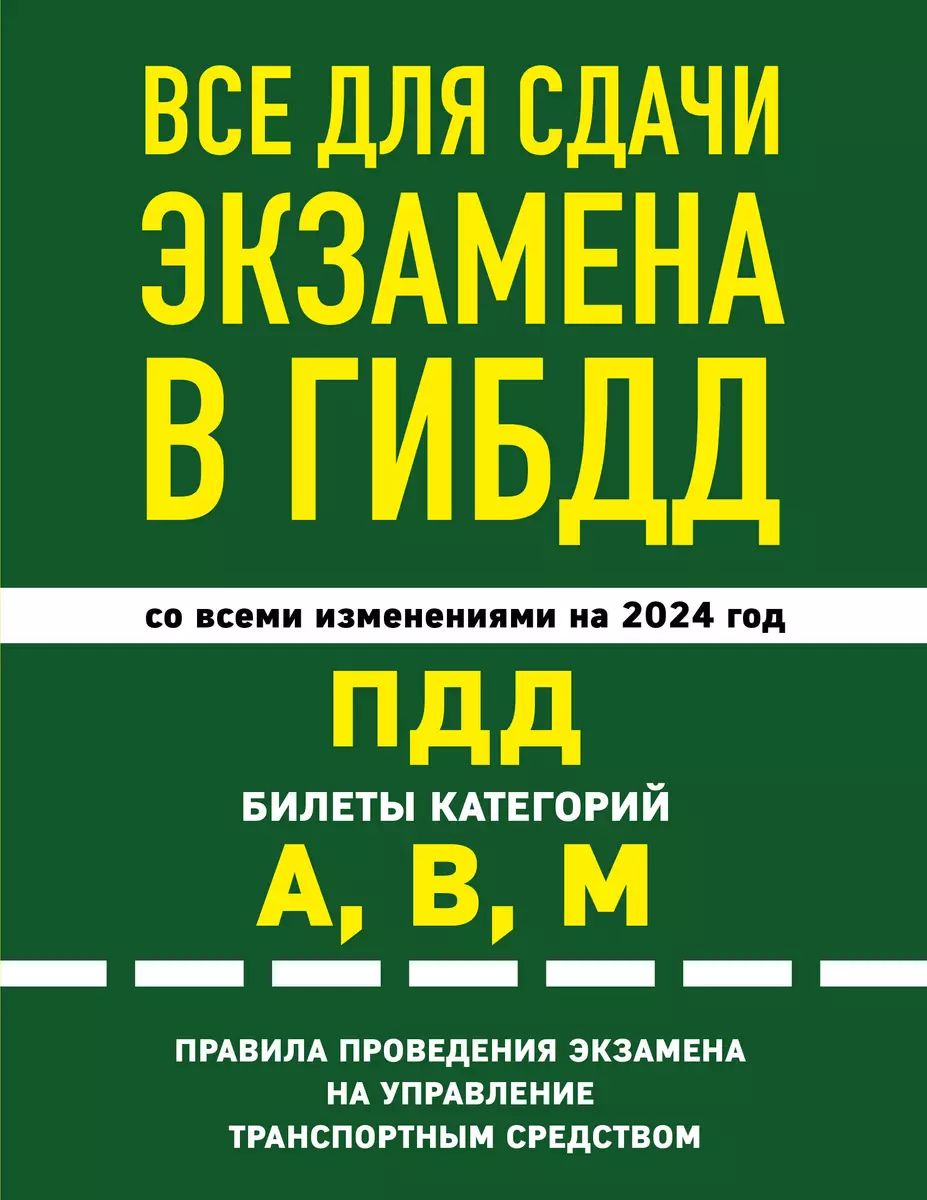 Все для сдачи экзамена в ГИБДД. ПДД, билеты, правила проведения экзамена на  управление транспортным средством со всеми изменениями и дополнениями на  2024 г. - купить книгу с доставкой в интернет-магазине «Читай-город». ISBN: