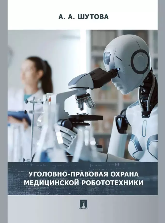 Шутова Альбина Александровна - Уголовно-правовая охрана медицинской робототехники: монография