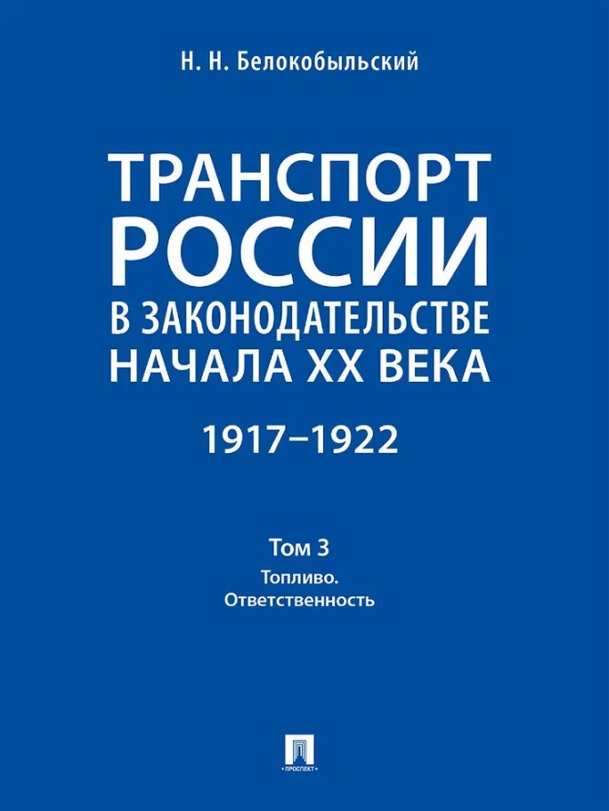Транспорт России в законодательстве начала XX века: 1917–1922: в 3-х томах. Том 3: Топливо. Ответственность