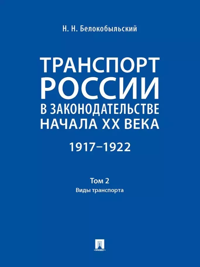 Белокобыльский Николай Николаевич - Транспорт России в законодательстве начала XX века: 1917–1922: в 3-х томах. Том 2: Виды транспорта