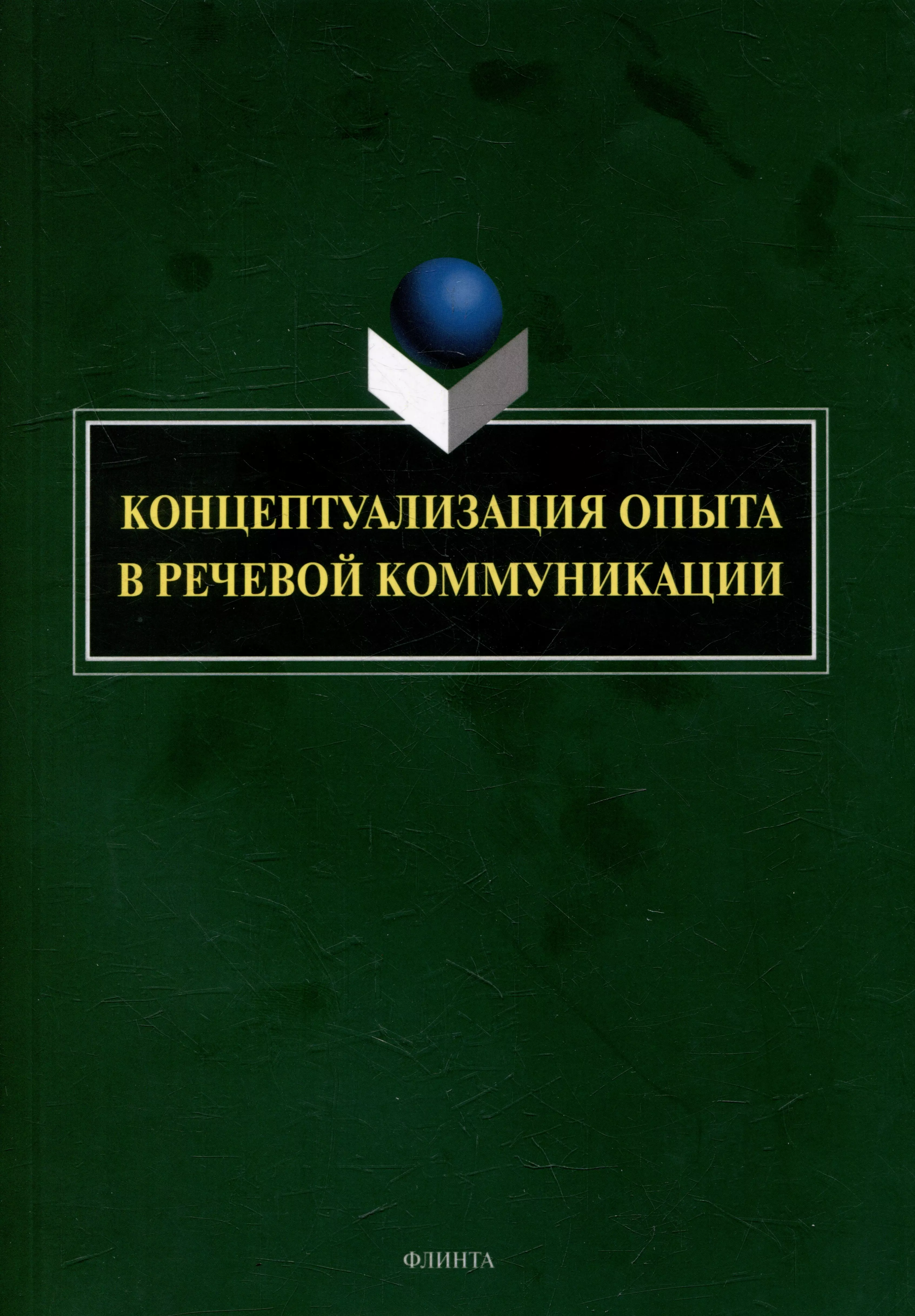 Костюшкина Галина Максимовна, Свердлова Наталия Александровна, Баребина Наталья Сергеевна Концептуализация опыта в речевой коммуникации: коллективная монография