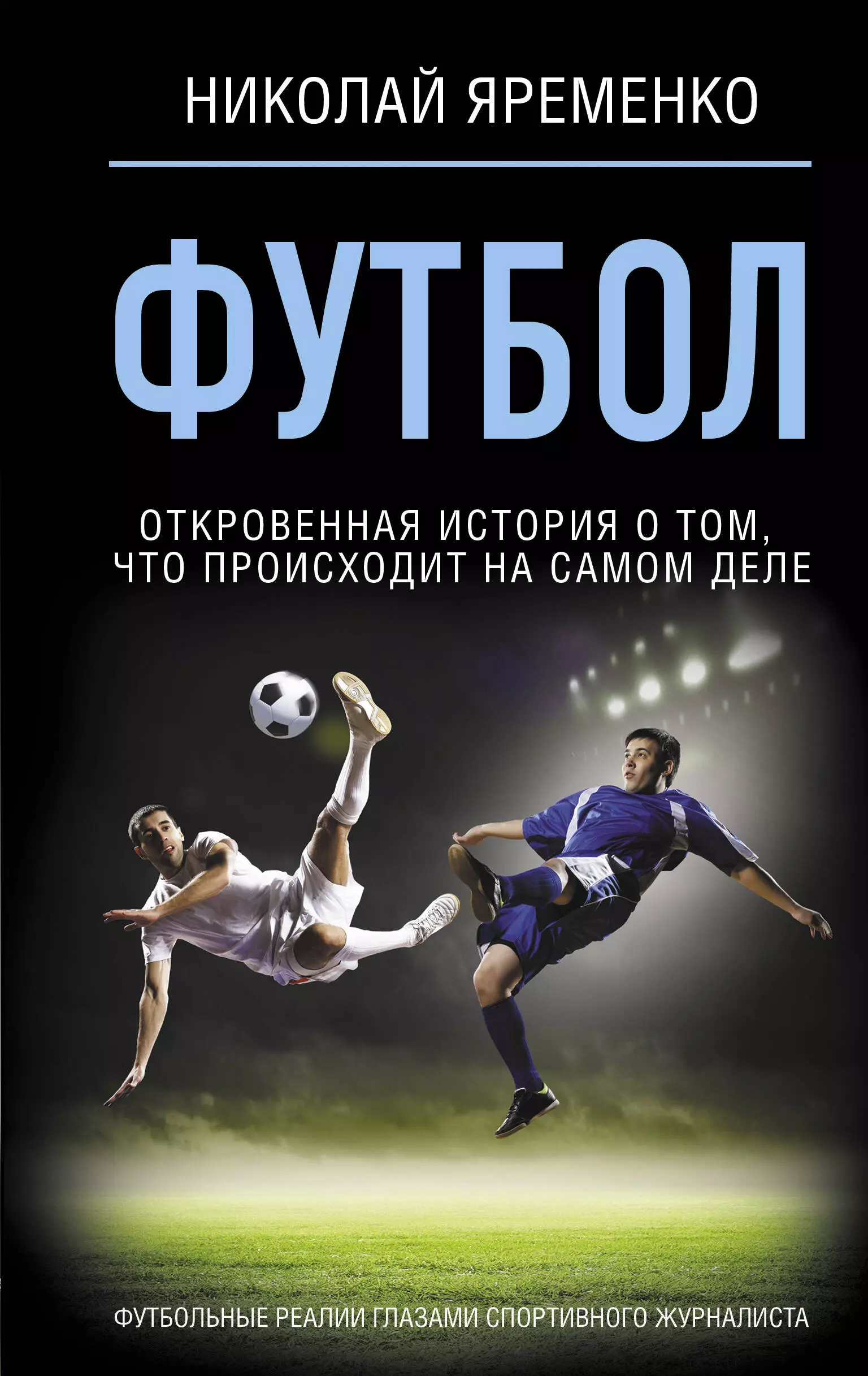 Яременко Николай Николаевич Футбол: откровенная история о том, что происходит на самом деле