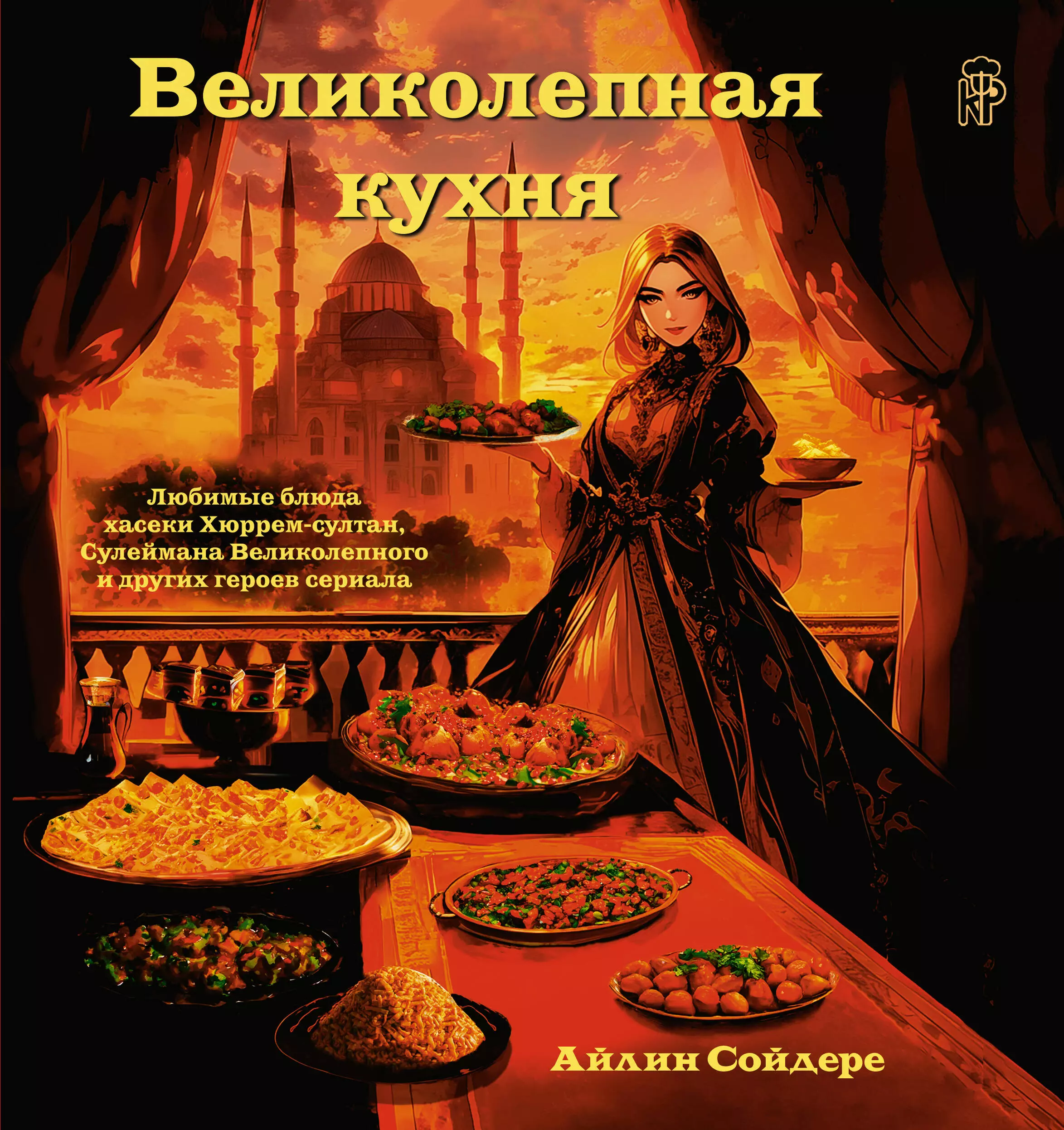 Сойдере Айлин Великолепная кухня. Любимые блюда хасеки Хюррем-султан, Сулеймана Великолепного и других героев сериала