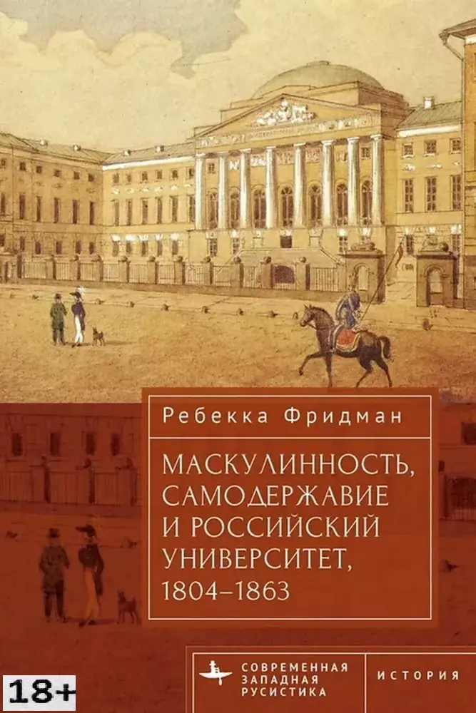 Фридман Ребекка - Маскулинность, самодержавие и российский университет, 1804–1863