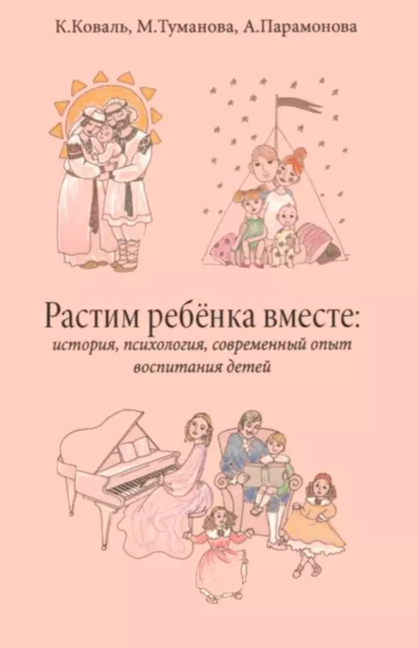 Коваль Каролина, Туманова Мария, Парамонова Анастасия - Растим ребёнка вместе: история, психология, современный опыт воспитание детей