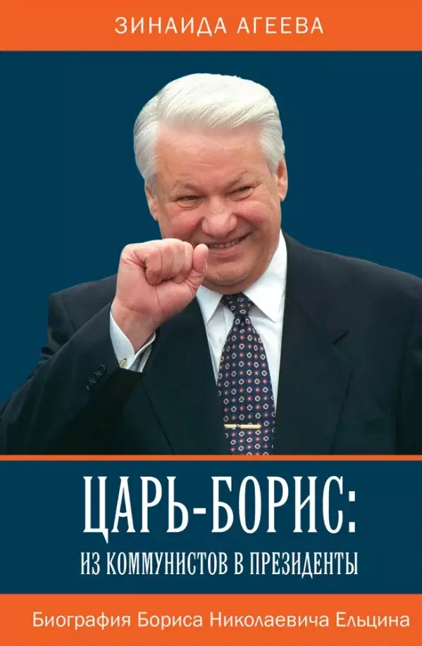 Агеева Зинаида Михайловна Царь-Борис: из коммунистов в президенты. Биография Бориса Николаевича Ельцина