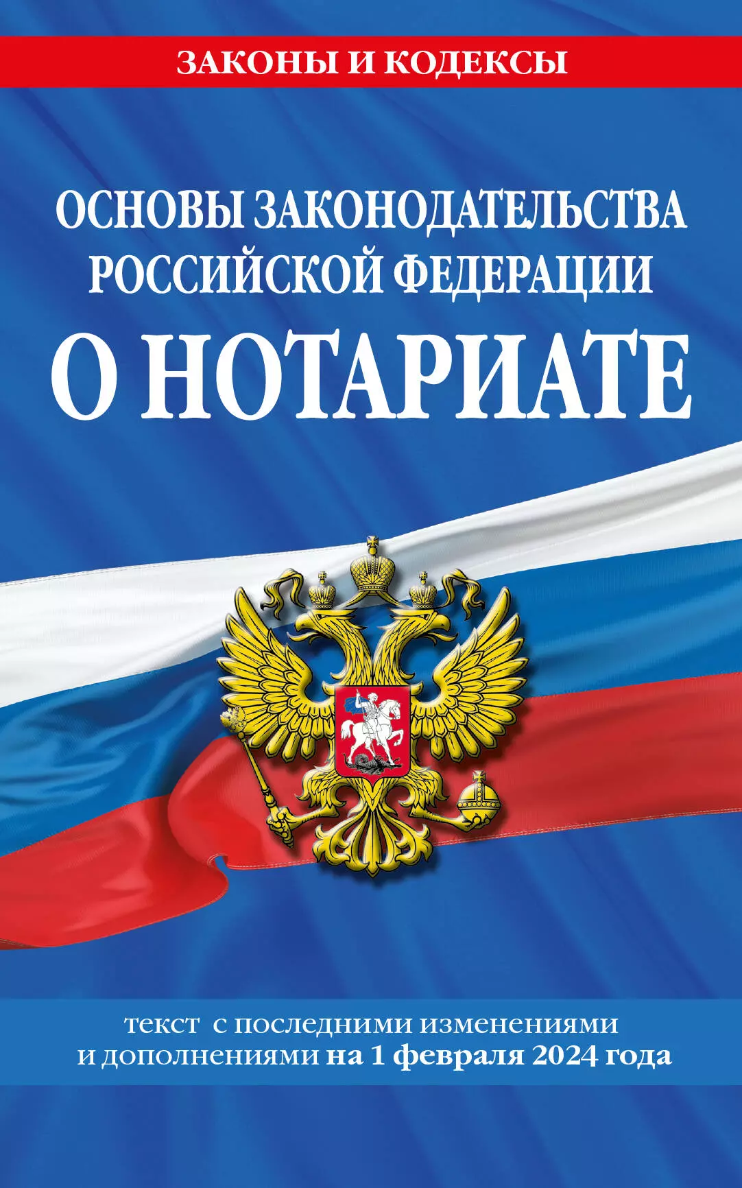 None Основы законодательства Российской Федерации о нотариате. Текст с последними изменениями и дополнениями на 1 февраля 2024 года