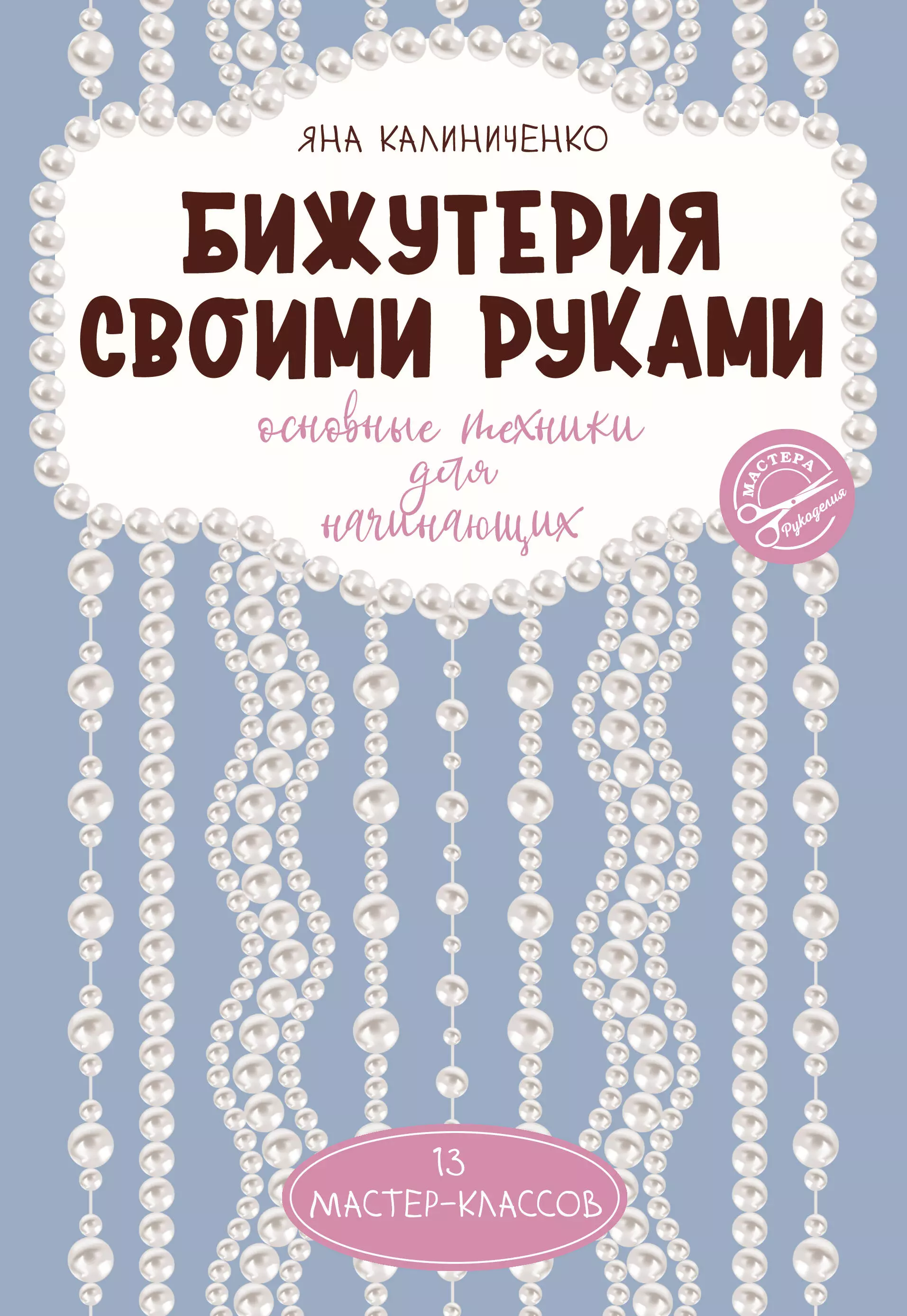 Калиниченко Яна Сергеевна Бижутерия своими руками. Основные техники для начинающих