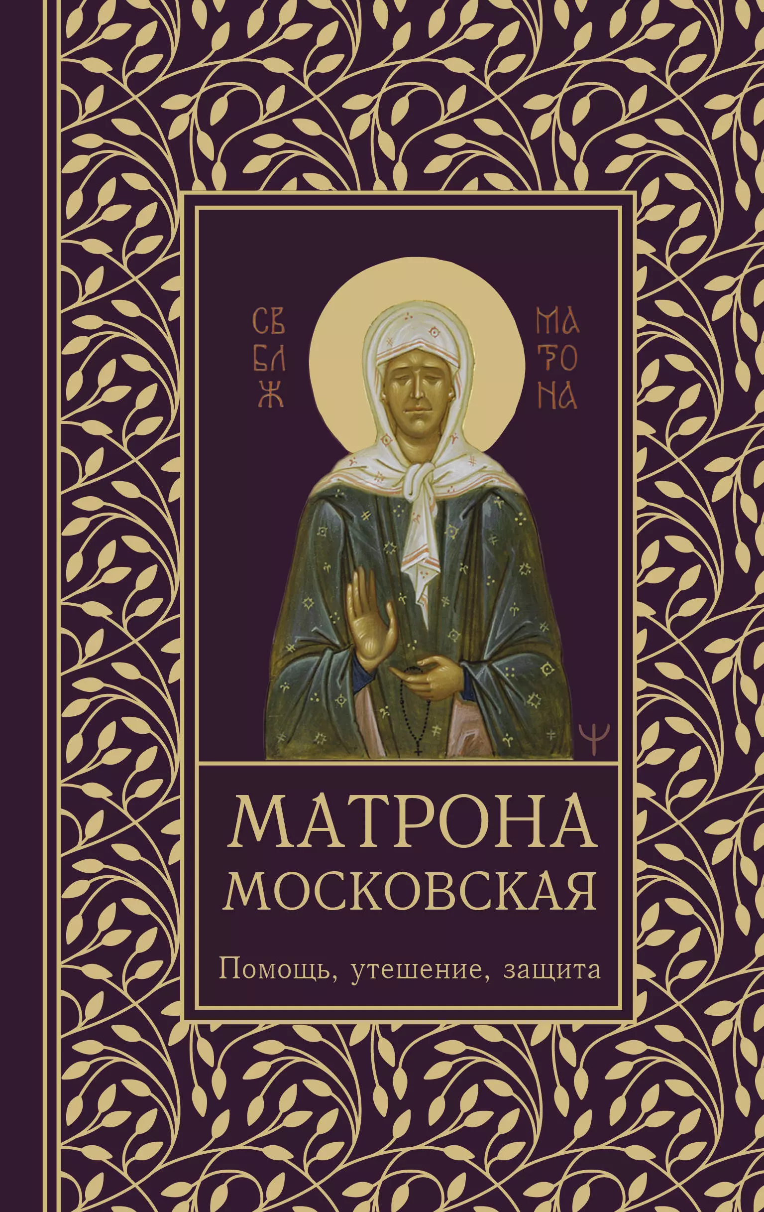 Матрона Московская. Помощь, утешение, защита сергеева елена матрона московская дарующая утешение и веру