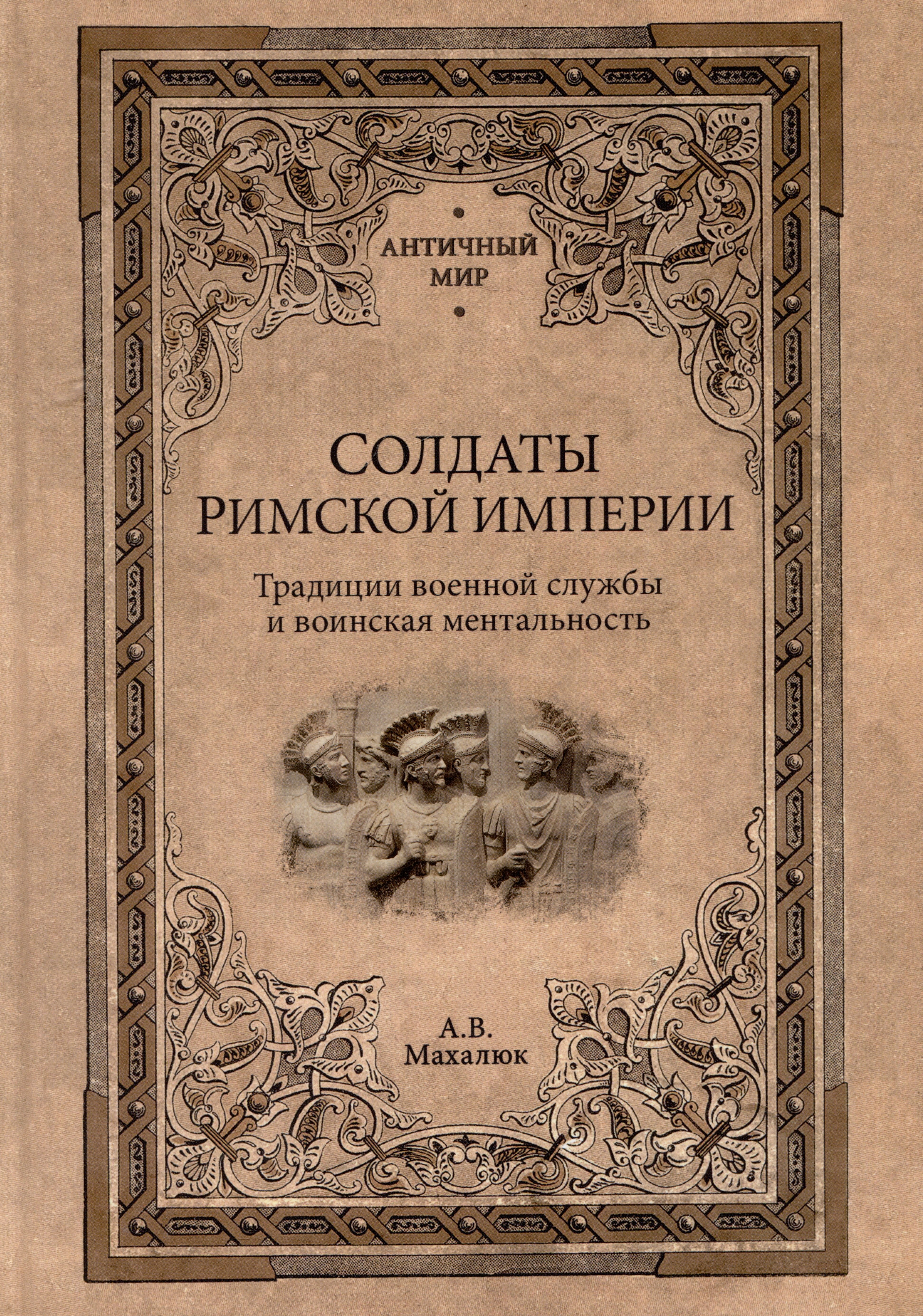 Махлаюк Александр Валентинович - Солдаты Римской империи. Традиции военной службы и воинская ментальность