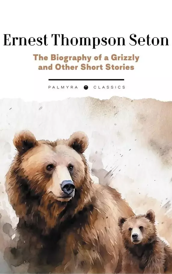 Сетон-Томпсон Эрнест The Biography of a Grizzly and Other Short Stories охота на крупных зверей в северных лесах