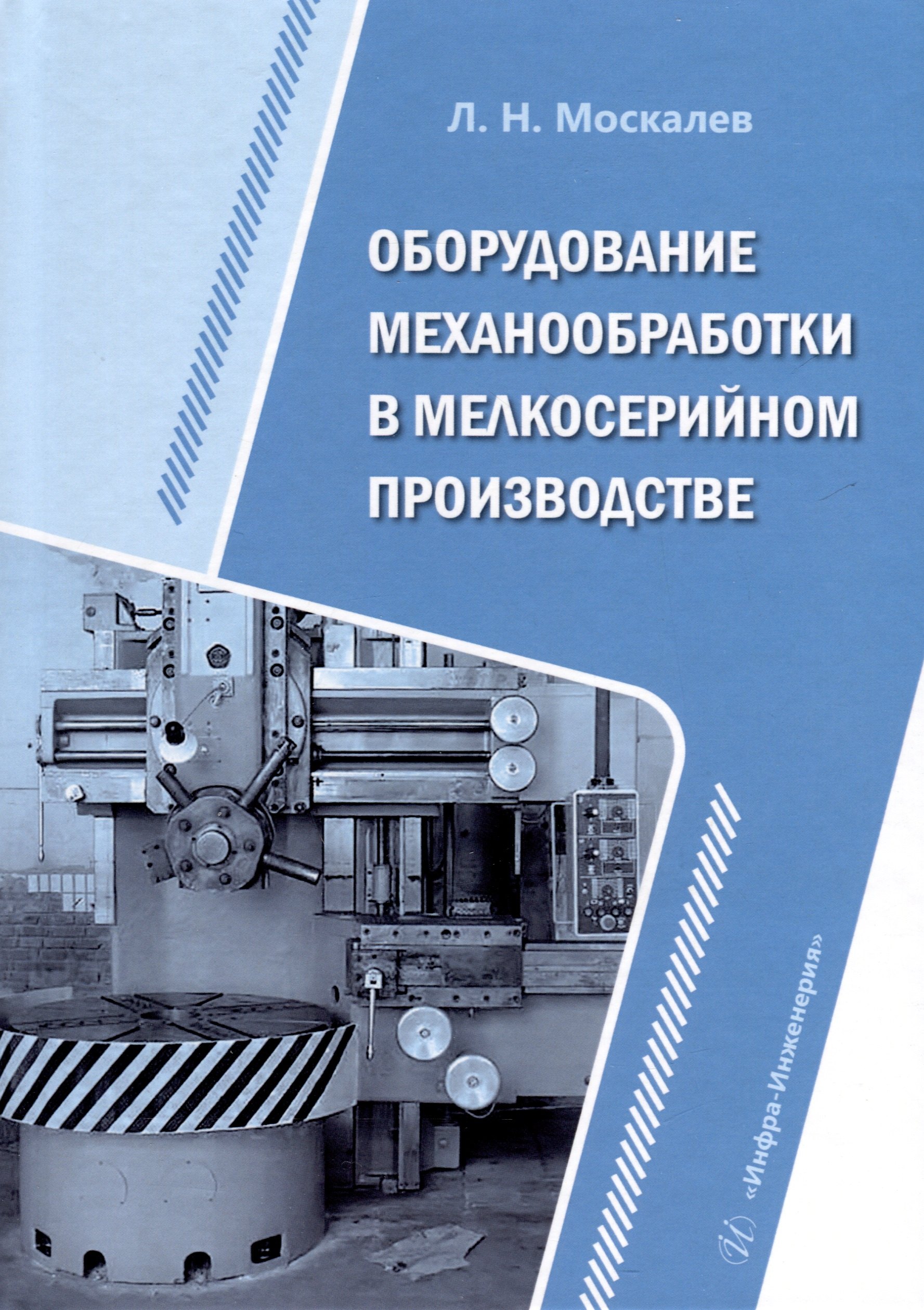 Москалев Леонид Николаевич Оборудование механообработки в мелкосерийном производстве должиков валерий петрович разработка технологических процессов механообработки в мелкосерийном производстве учебное пособие