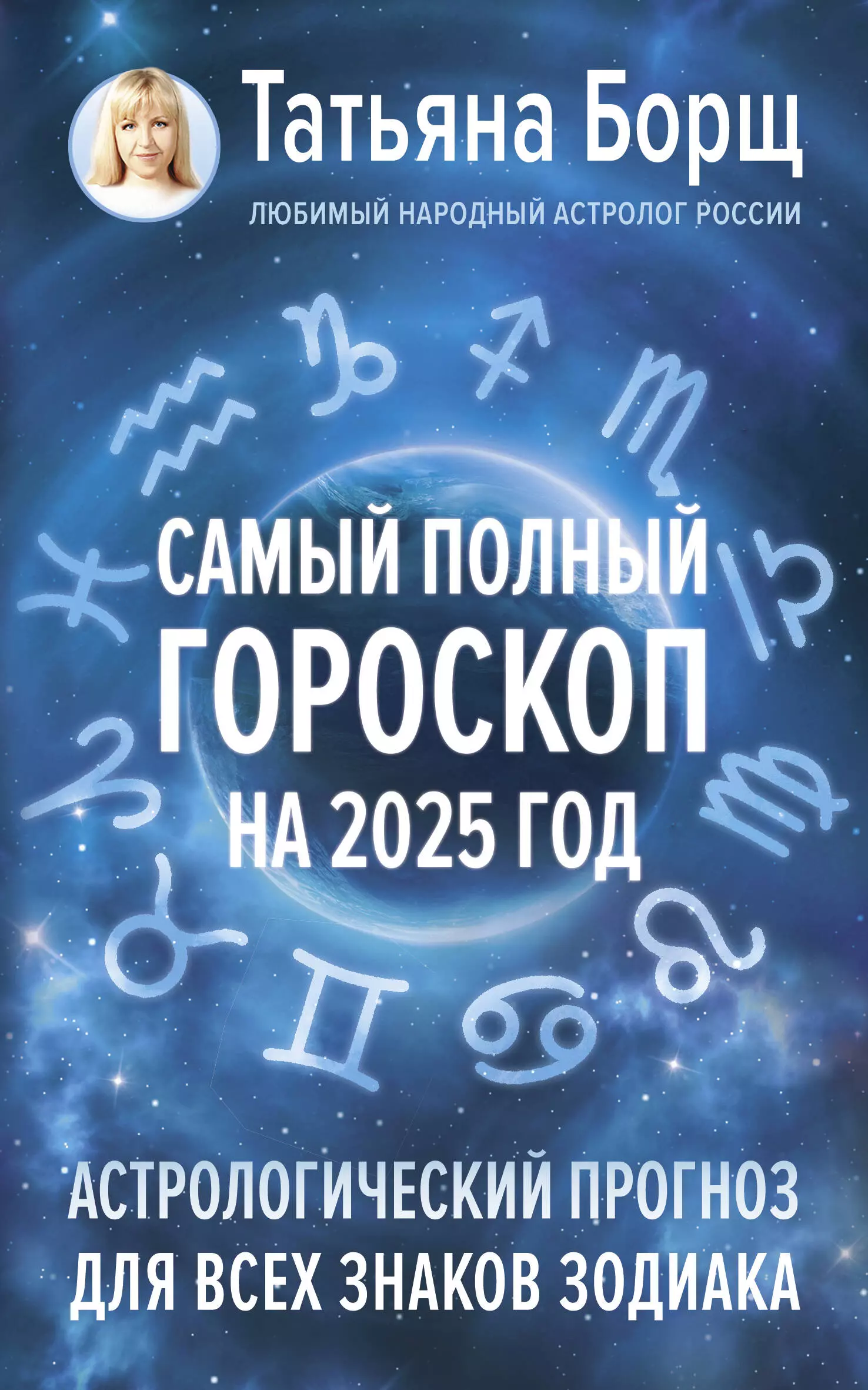 Борщ Татьяна Юрьевна Самый полный гороскоп на 2025 год. Астрологический прогноз для всех знаков Зодиака