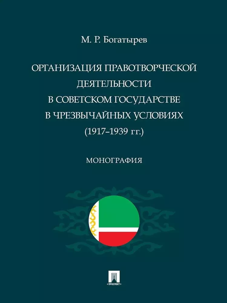 Богатырев Магомед Резванович Организация правотворческой деятельности в Советском государстве в чрезвычайных условиях (1917–1939 гг.)