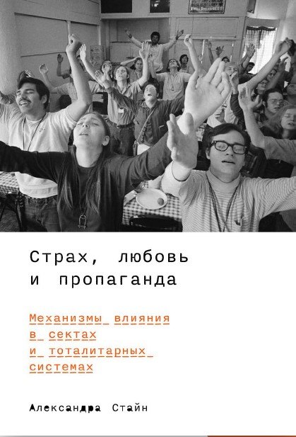 Стайн Александра Страх, любовь и пропаганда. Механизмы влияния в сектах и тоталитарных системах