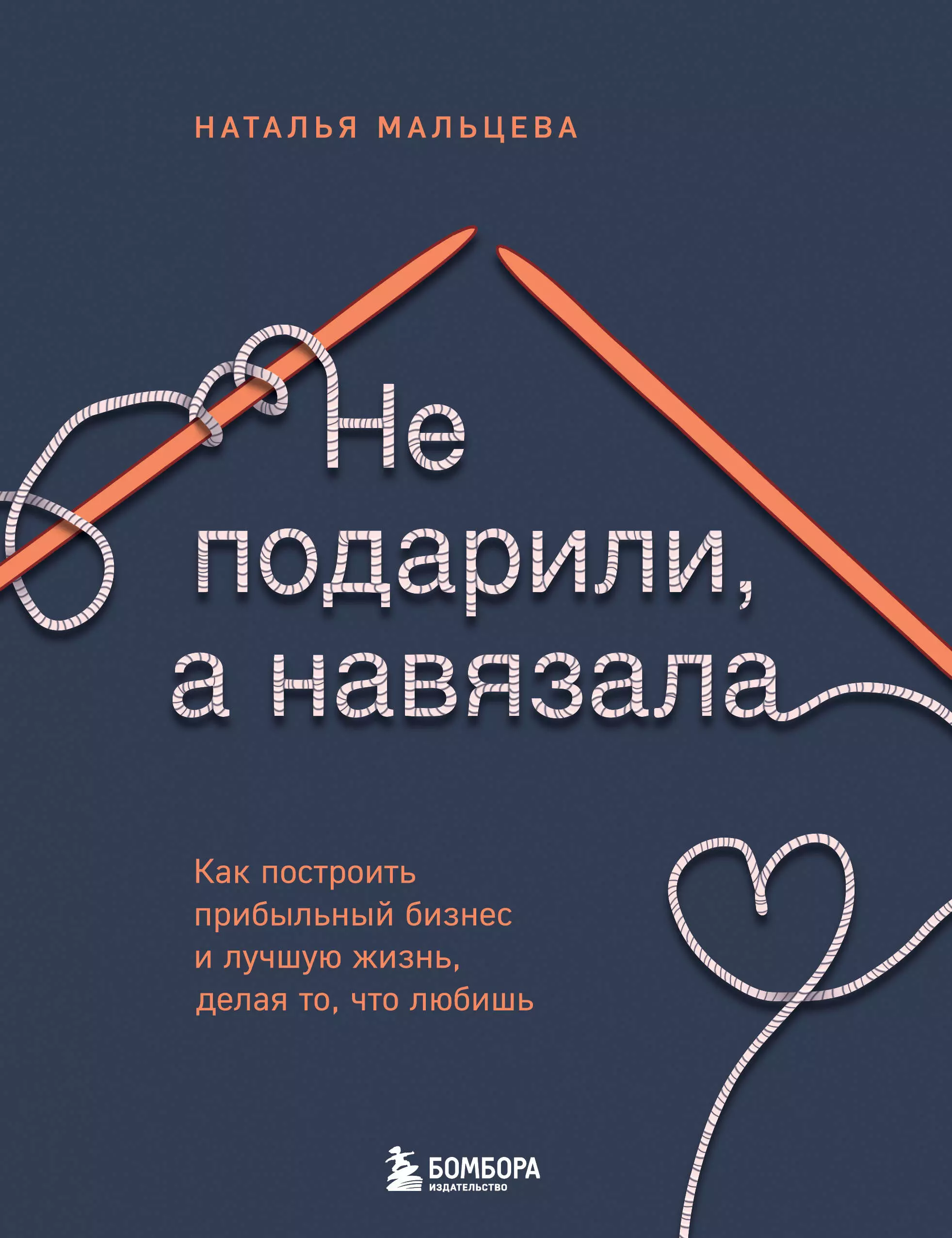 Мальцева Наталья Сергеевна Не подарили, а навязала. Как построить бизнес и лучшую жизнь, делая то, что любишь