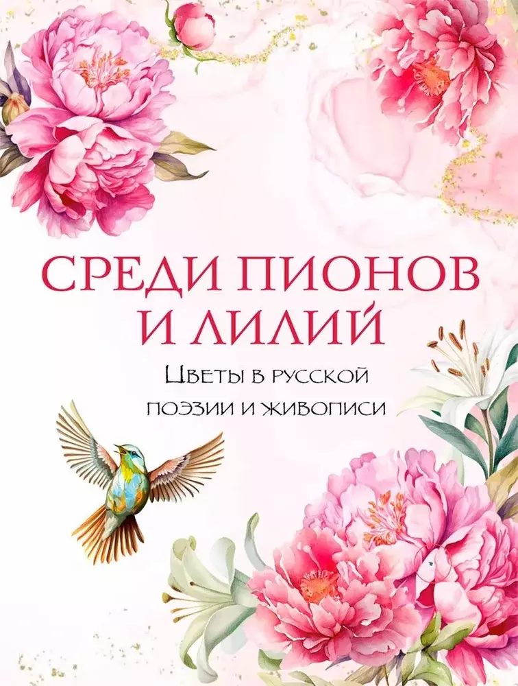 Среди пионов и лилий. Цветы в русской поэзии и живописи подарок любимой коллекция поэзии и живописи