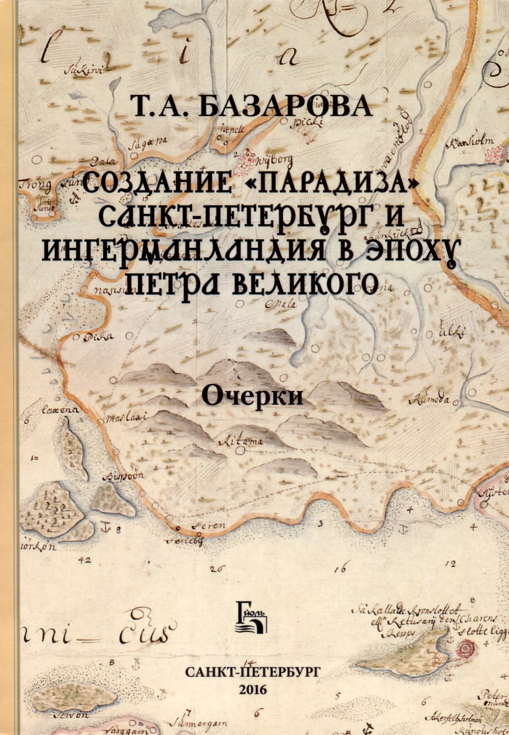 Базарова Татьяна А. Создание «Парадиза». Санкт-Петербург и Ингерманландия в эпоху Петра Великого. Очерки