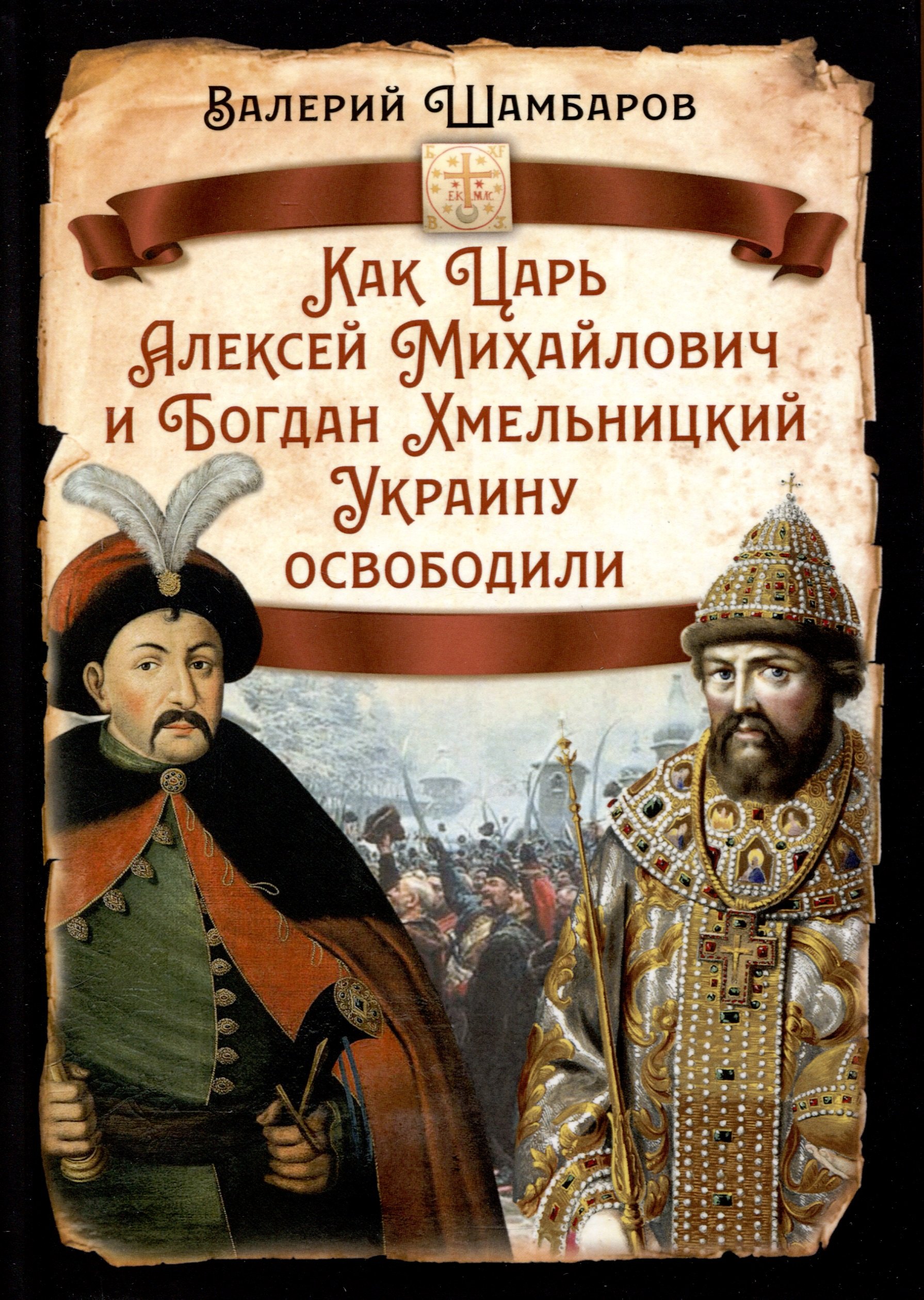 Шамбаров Валерий Евгеньевич Как Царь Алексей Михайлович и Богдан Хмельницкий Украину освободили шамбаров валерий евгеньевич спасти украину святая русь против варваров европы