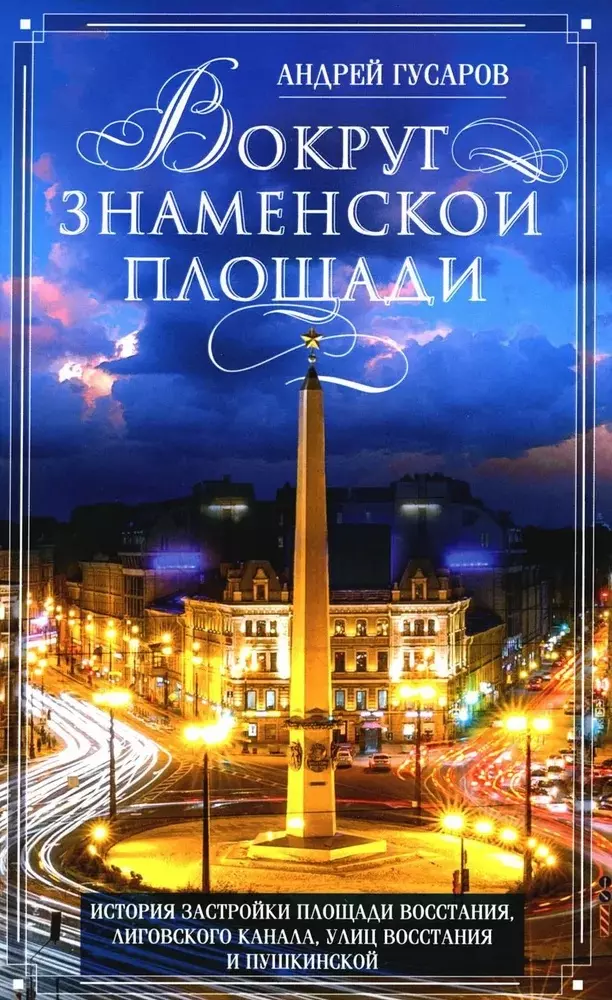 Гусаров Андрей Юрьевич Вокруг Знаменской площади. История застройки площади Восстания, Лиговского канала, улиц Восстания и Пушкинской