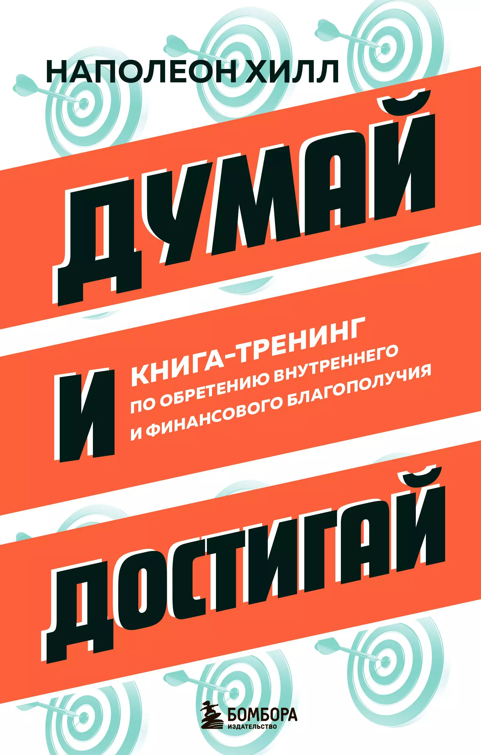 Хилл Наполеон Думай и достигай. Книга-тренинг по обретению внутреннего и финансового благополучия хилл н думай и богатей главные идеи философии успеха