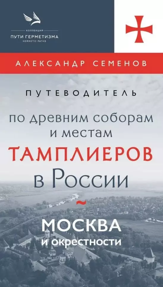 Семенов Александр Сергеевич Путеводитель по древним соборам и местам тамплиеров в России: Москва и окрестности