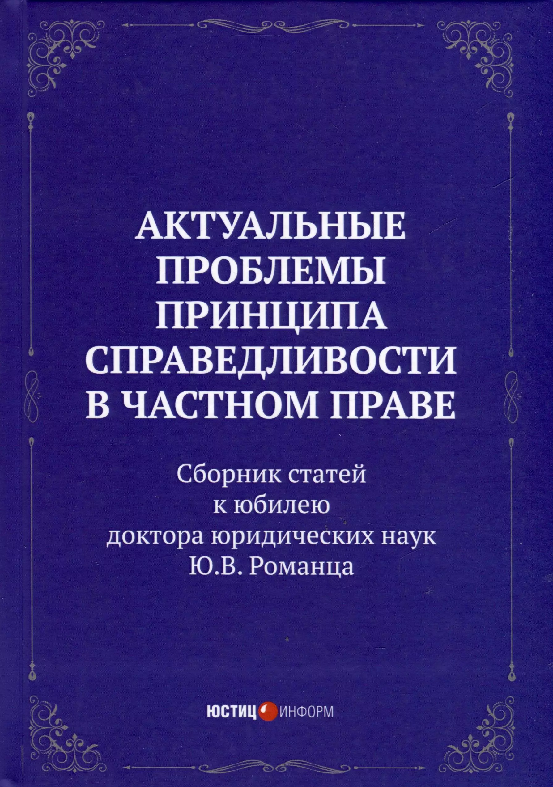 Актуальные проблемы принципа справедливости в частном праве. Сборник статей к юбилею д.ю.н. Ю.В. Романца