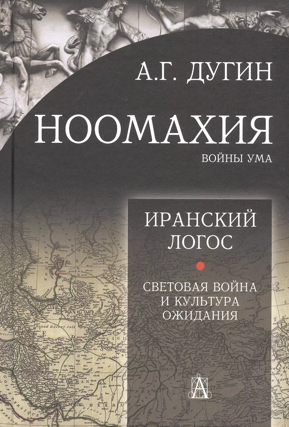 Дугин Александр Гельевич Ноомахия: войны ума. Иранский Логос. Световая Война и Культура Ожидания