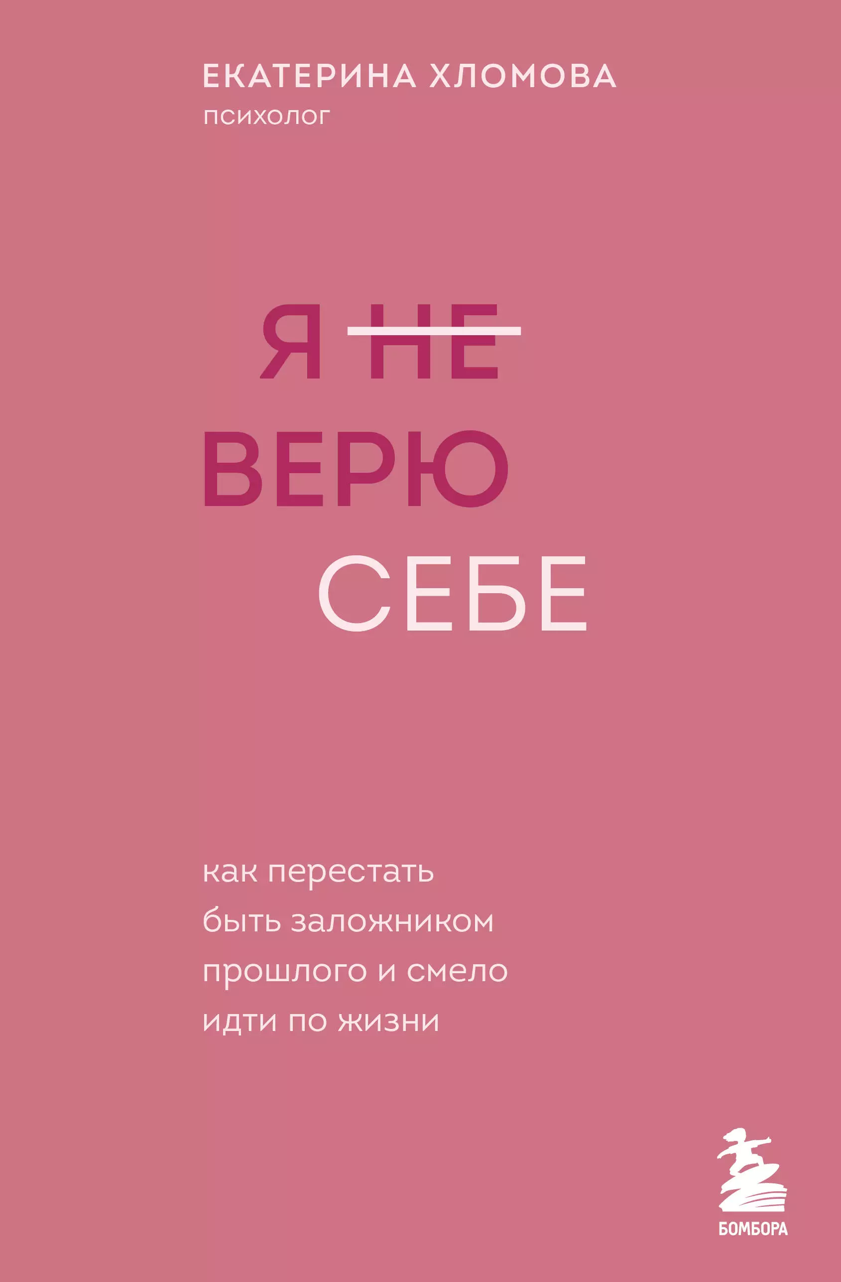 Хломова Екатерина Я не верю себе: как перестать быть заложником прошлого и смело идти по жизни