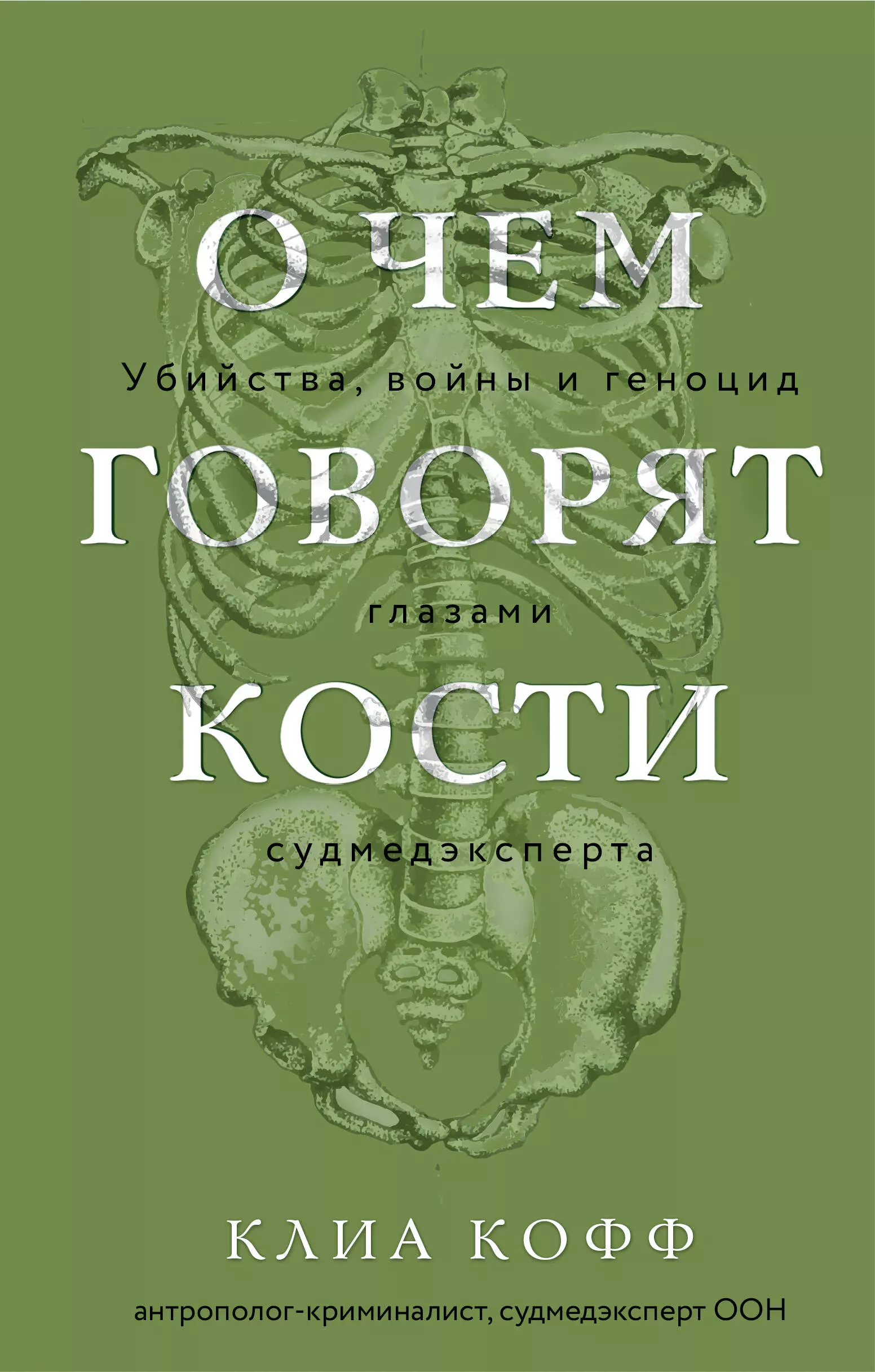 Кофф Клиа О чем говорят кости. Убийства, войны и геноцид глазами судмедэксперта