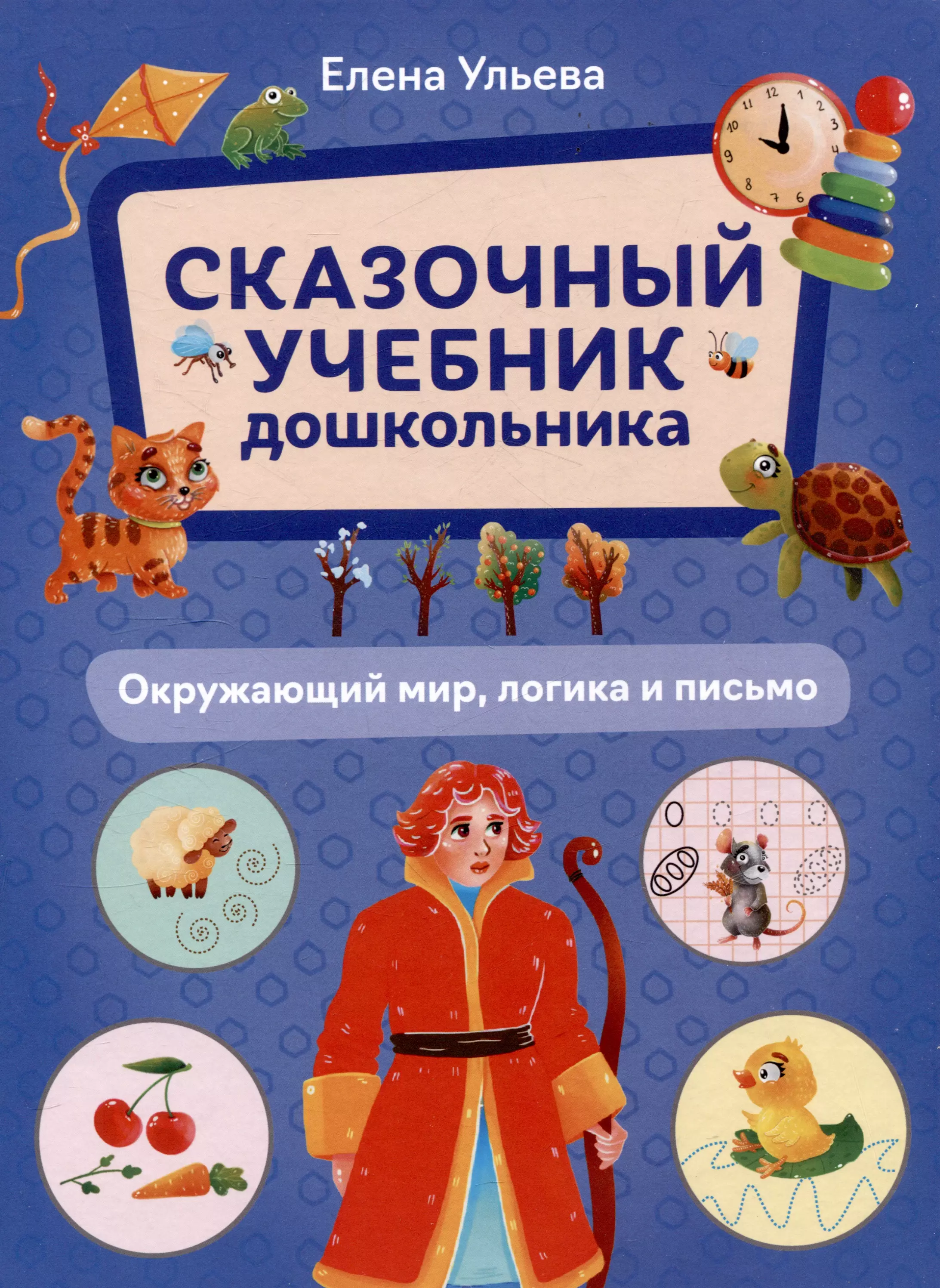 Ульева Елена Александровна Сказочный учебник дошкольника. Окружающий мир, логика и письмо