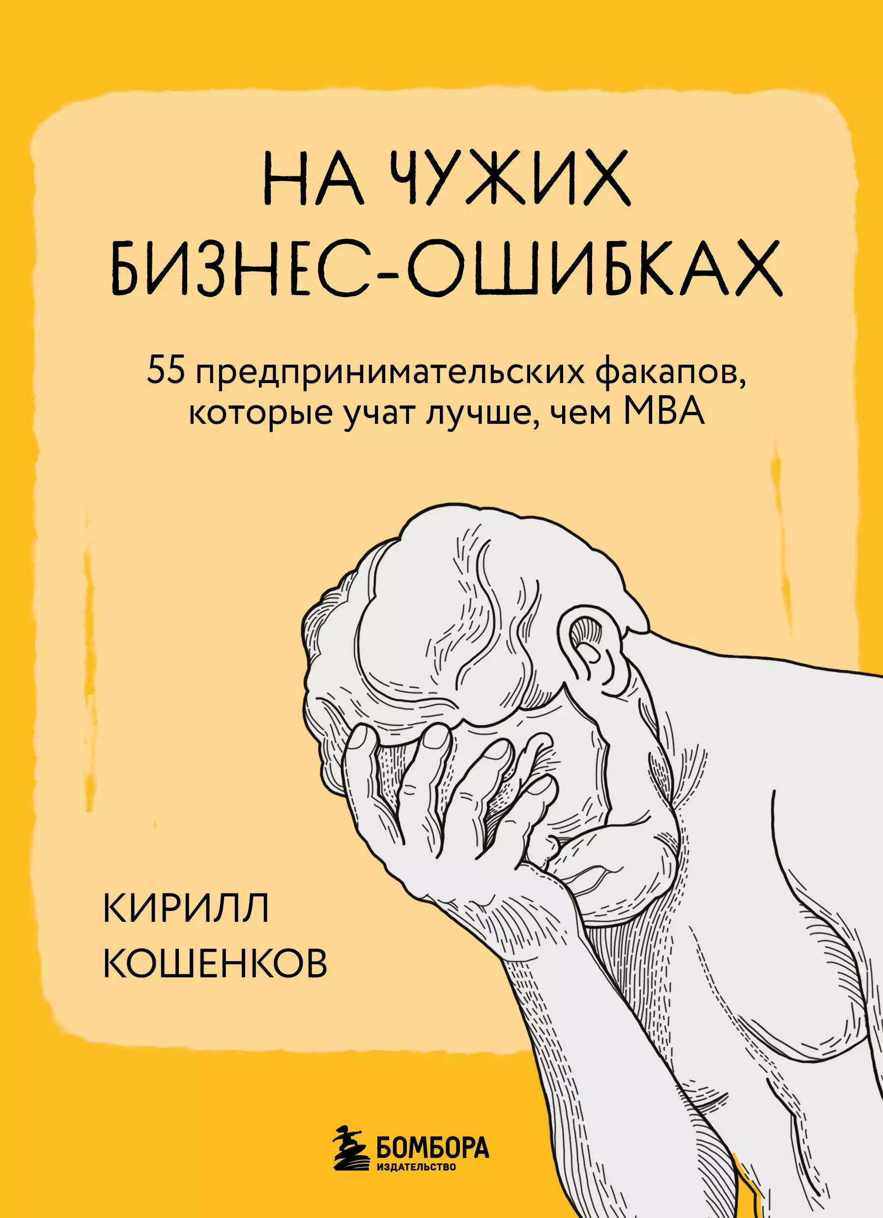 Кошенков Кирилл Игоревич На чужих бизнес-ошибках. 55 предпринимательских факапов, которые учат лучше, чем МБА