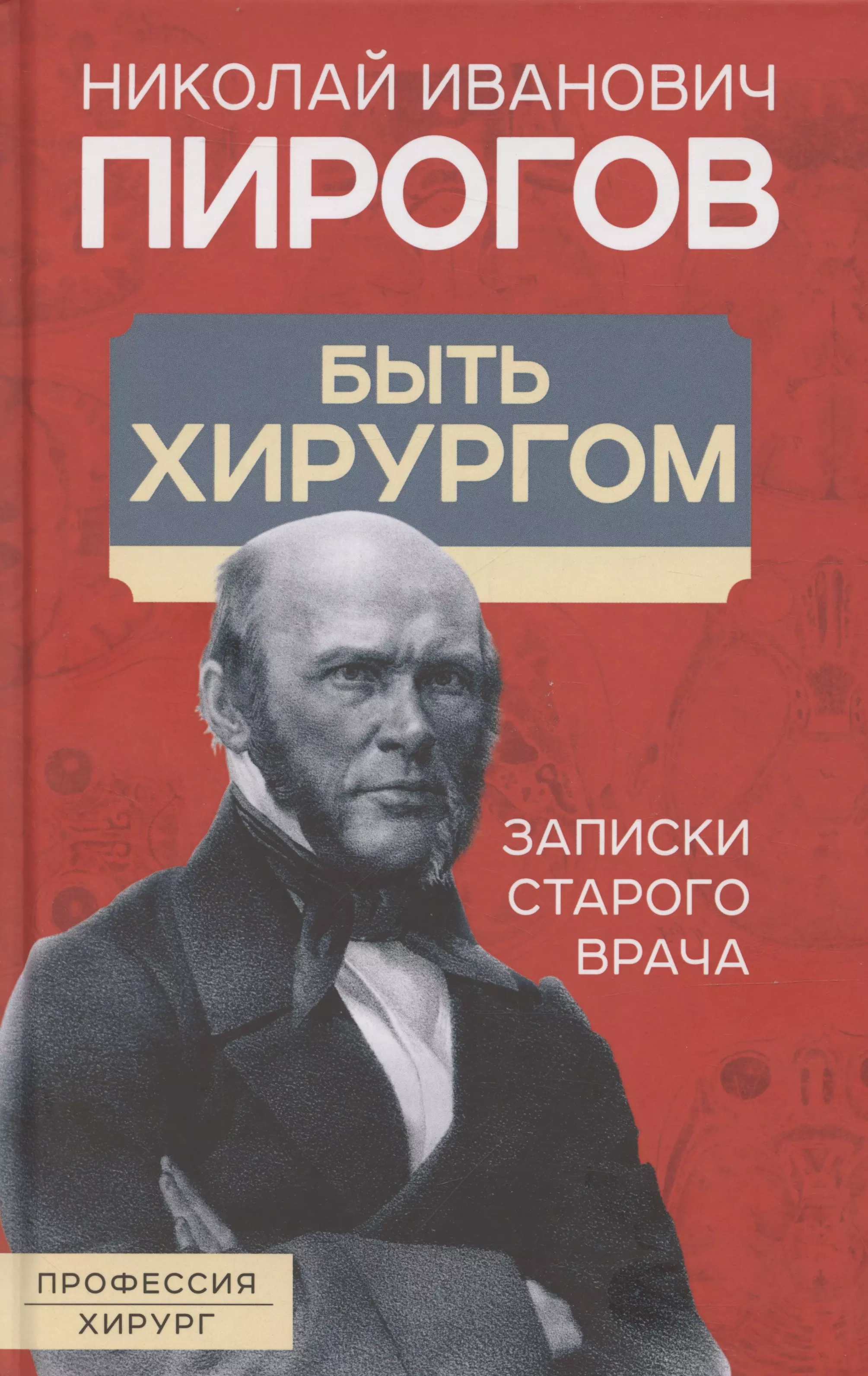 Пирогов Николай Иванович Быть хирургом. Записки старого врача