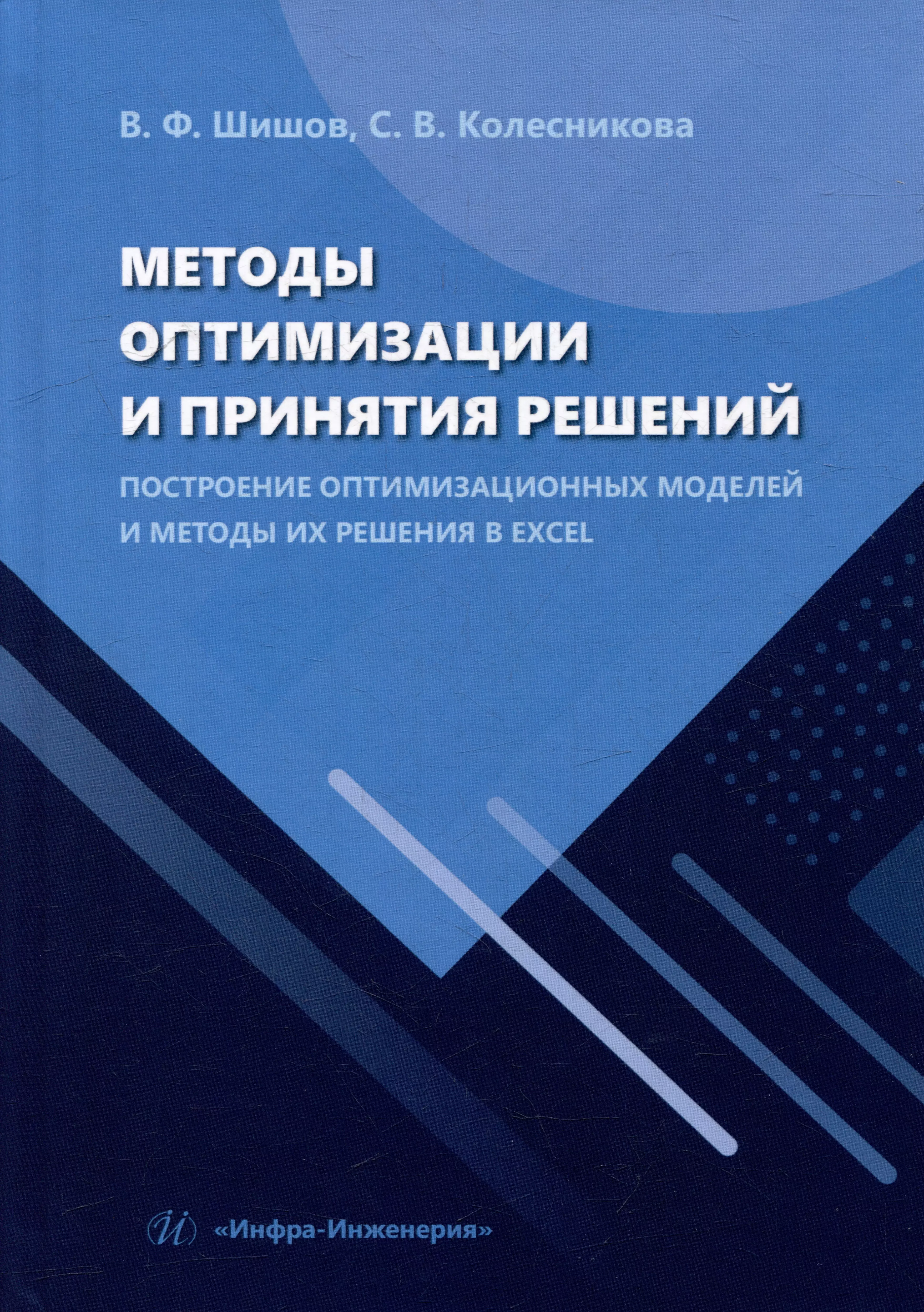 Шишов В.Ф., Колесникова Светлана Викторовна Методы оптимизации и принятия решений. Построение оптимизационных моделей и методы их решения в Excel: учебное пособие