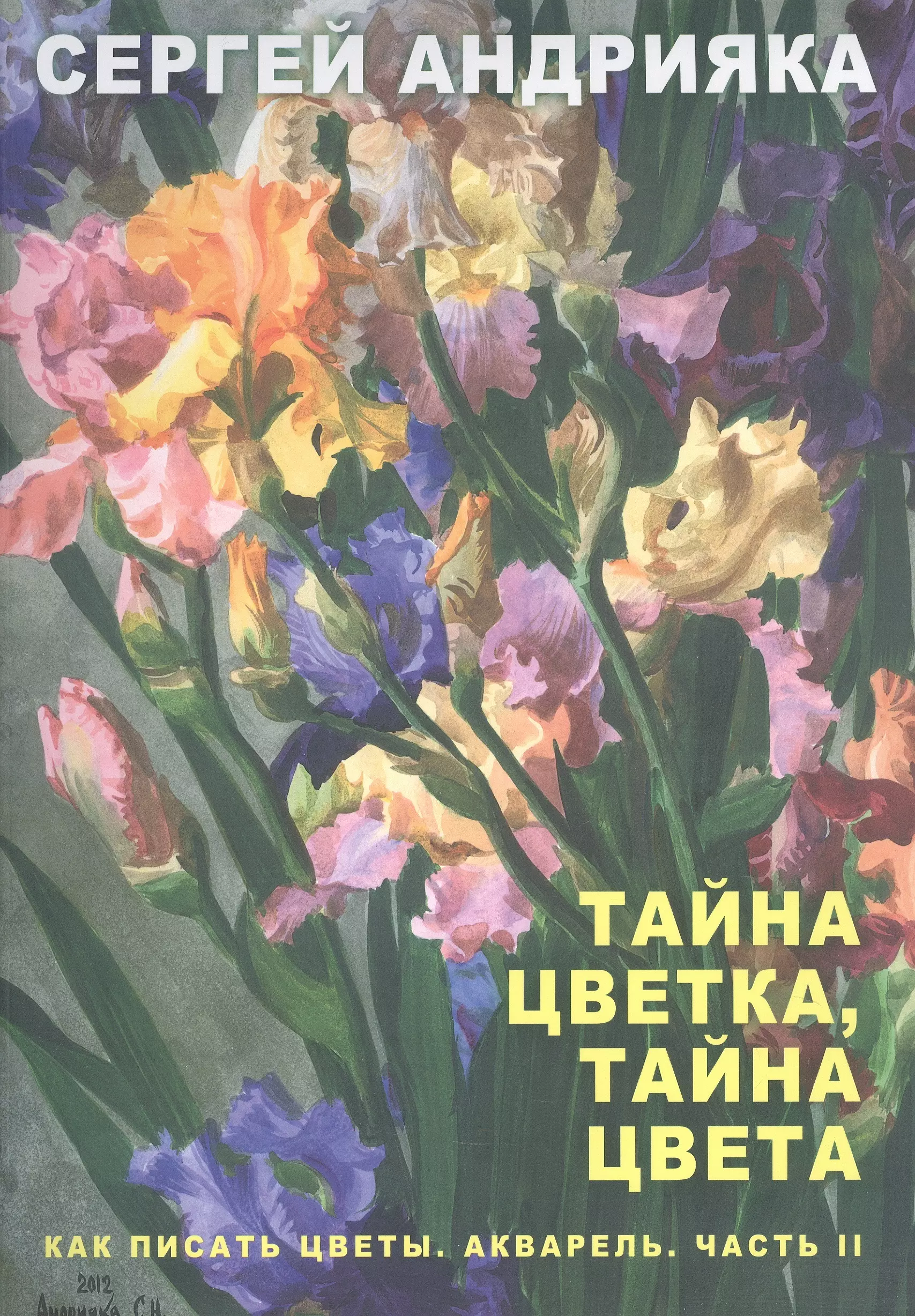 Как писать цветы. Акварель. Часть II. Тайна цветка, тайна цвета. Учебно-методическое пособие