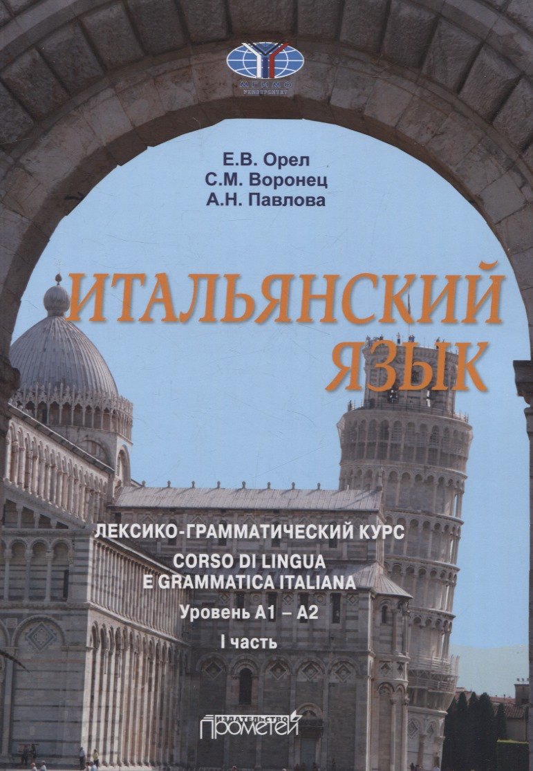 

Итальянский язык. лексико-грамматический курс. Corso di lingua e grammatica italiana. Уровень А1 – А2. I часть: Учебник