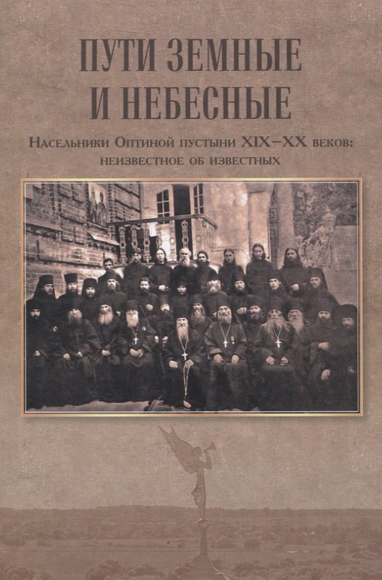 

Пути земные и небесные. Насельники Оптиной пустыни XIX -XX веков: неизвестное об известных