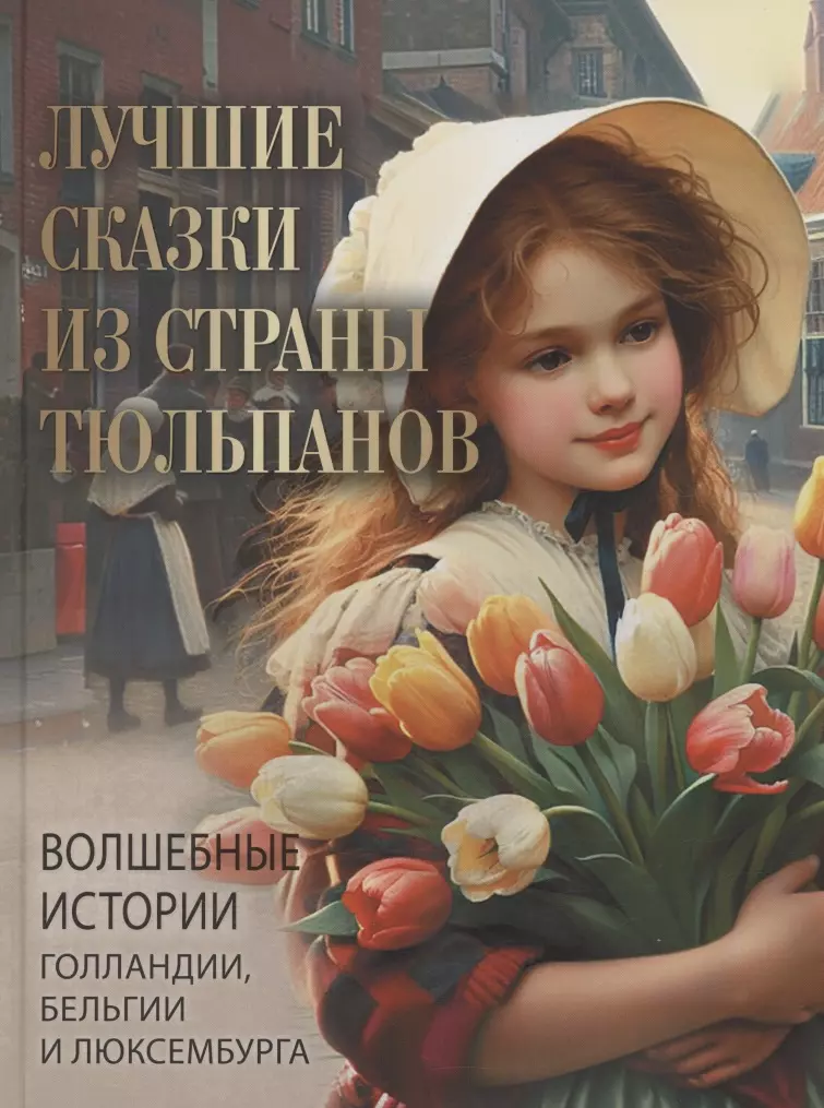 Лучшие сказки из страны тюльпанов. Волшебные истории Голландии, Бельгии и Люксембурга