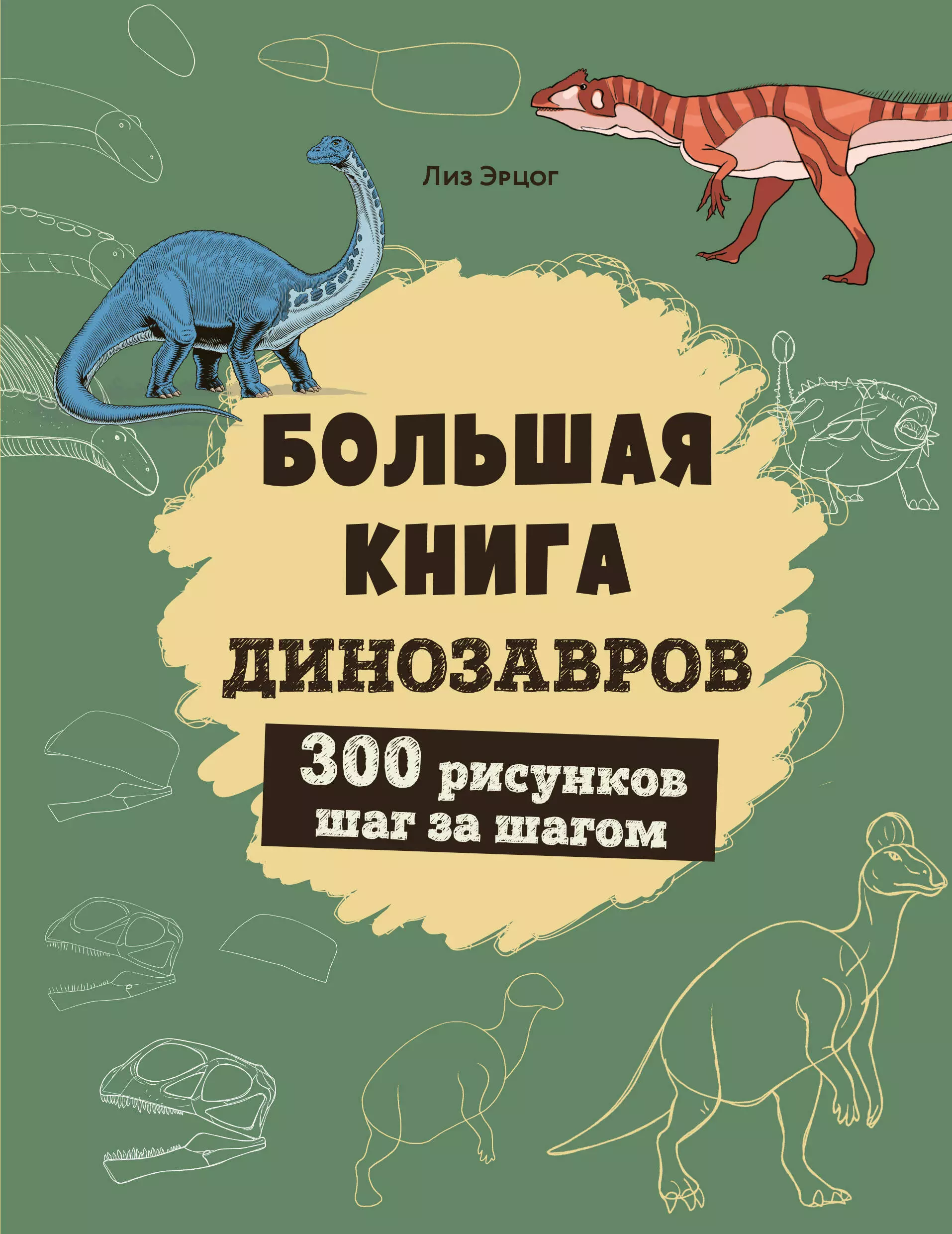 Эрцог Лиз Большая книга динозавров. 300 рисунков шаг за шагом