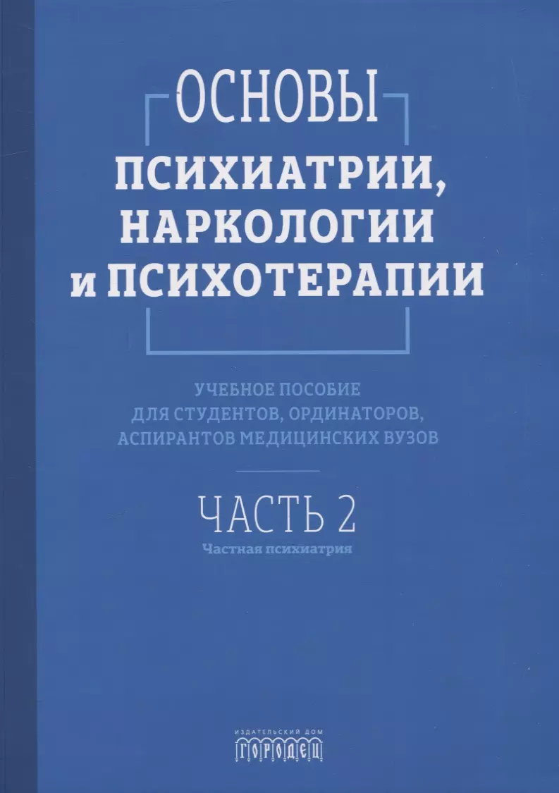 Основы психиатрии, наркологии и психотерапии. Учебное пособие. Часть 2 "Частная психиатрия"