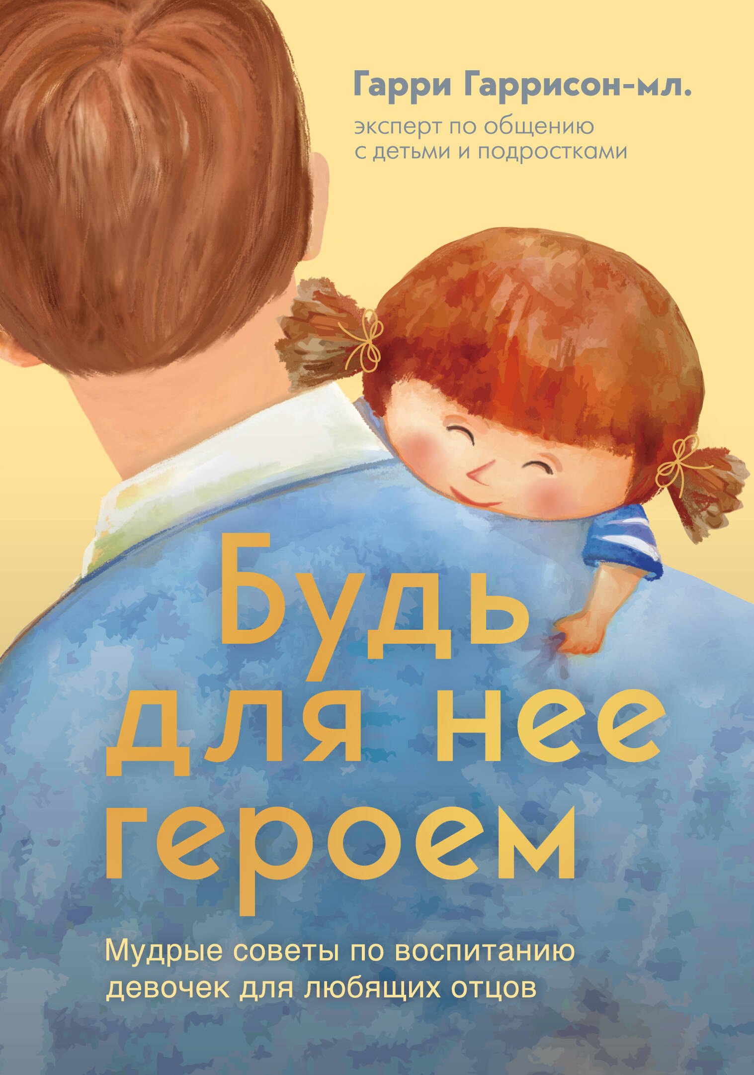 

Будь для нее героем. Мудрые советы по воспитанию девочек для любящих отцов