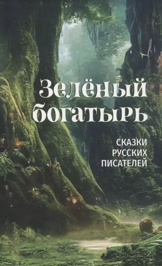 Авенариус Василий Петрович, Аксаков Сергей Тимофеевич, Чарская Лидия Алексеевна Зеленый богатырь. Сказки русских писателей